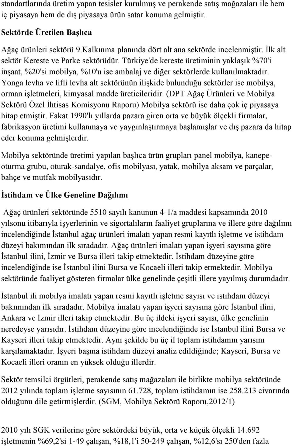 Türkiye'de kereste üretiminin yaklaşık %70'i inşaat, %20'si mobilya, %10'u ise ambalaj ve diğer sektörlerde kullanılmaktadır.