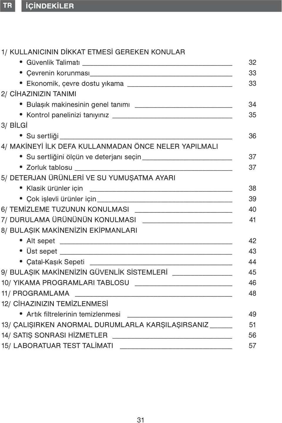 AYARI Klasik ürünler için 38 Çok işlevli ürünler için 39 6/ TEMİZLEME TUZUNUN KONULMASI 40 7/ DURULAMA ÜRÜNÜNÜN KONULMASI 41 8/ BULAŞIK MAKİNENİZİN EKİPMANLARI Alt sepet 42 Üst sepet 43 Çatal-Kaşık