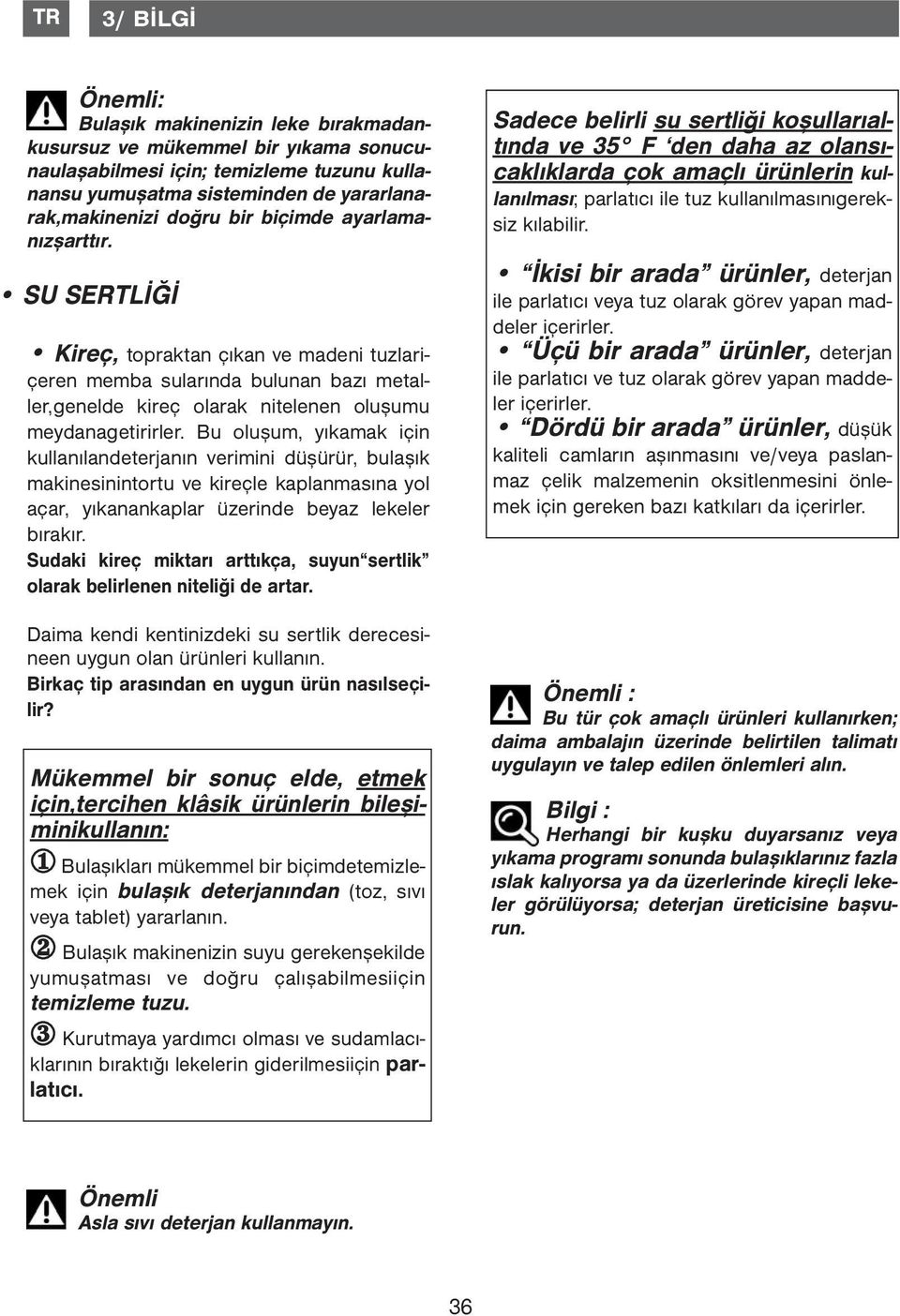 Bu oluşum, yıkamak için kullanılandeterjanın verimini düşürür, bulaşık makinesinintortu ve kireçle kaplanmasına yol açar, yıkanankaplar üzerinde beyaz lekeler bırakır.