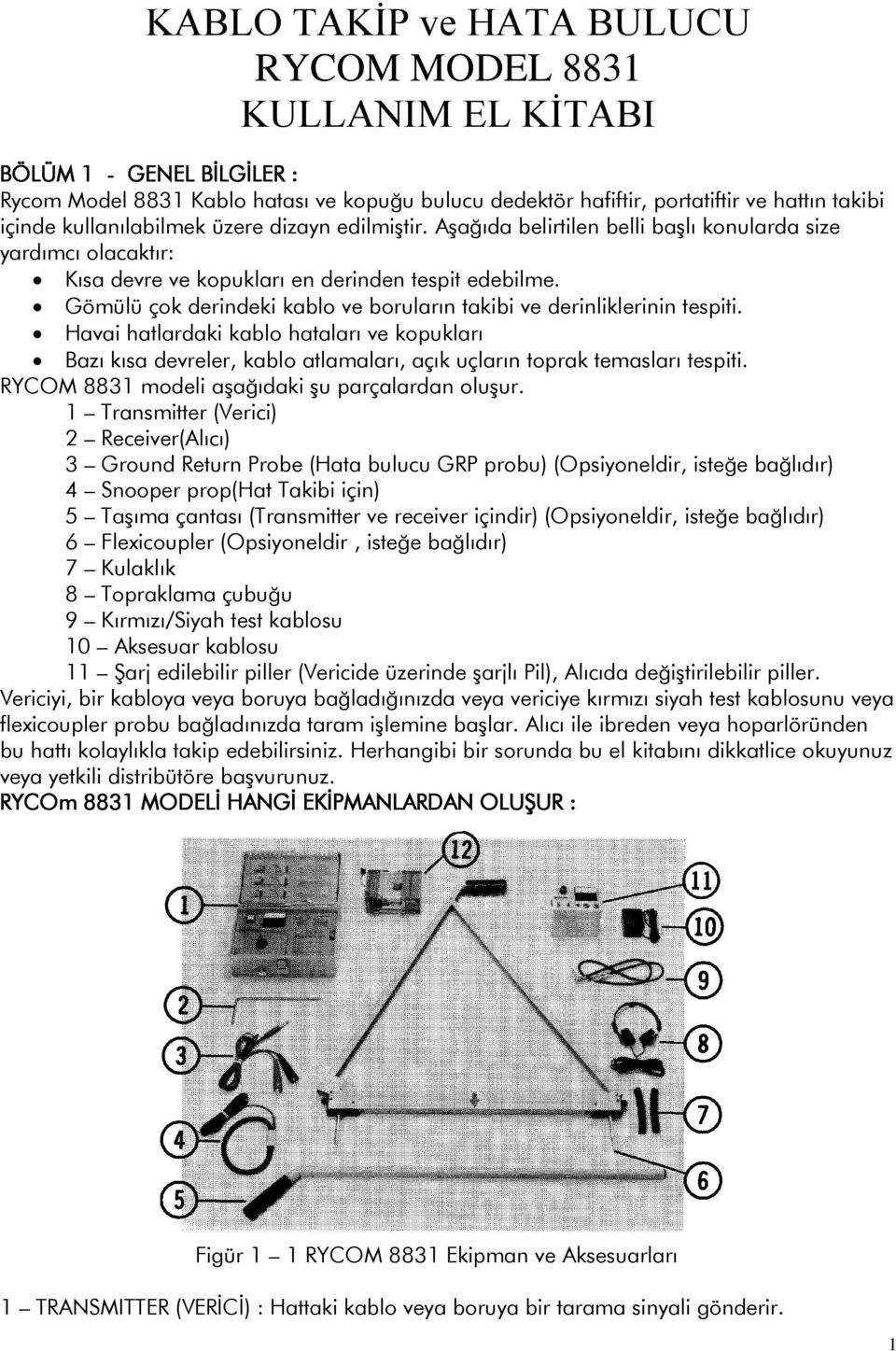 Gömülü çok derindeki kablo ve boruların takibi ve derinliklerinin tespiti. Havai hatlardaki kablo hataları ve kopukları Bazı kısa devreler, kablo atlamaları, açık uçların toprak temasları tespiti.