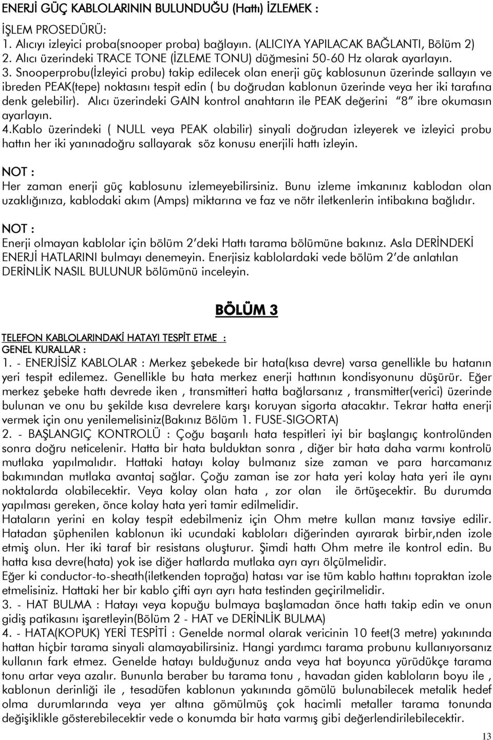 Snooperprobu(İzleyici probu) takip edilecek olan enerji güç kablosunun üzerinde sallayın ve ibreden PEAK(tepe) noktasını tespit edin ( bu doğrudan kablonun üzerinde veya her iki tarafına denk