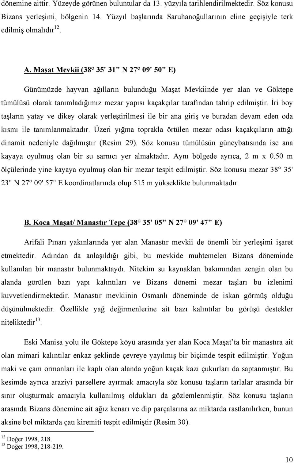 Maşat Mevkii (38 35' 31" N 27 09' 50" E) Günümüzde hayvan ağılların bulunduğu Maşat Mevkiinde yer alan ve Göktepe tümülüsü olarak tanımladığımız mezar yapısı kaçakçılar tarafından tahrip edilmiştir.