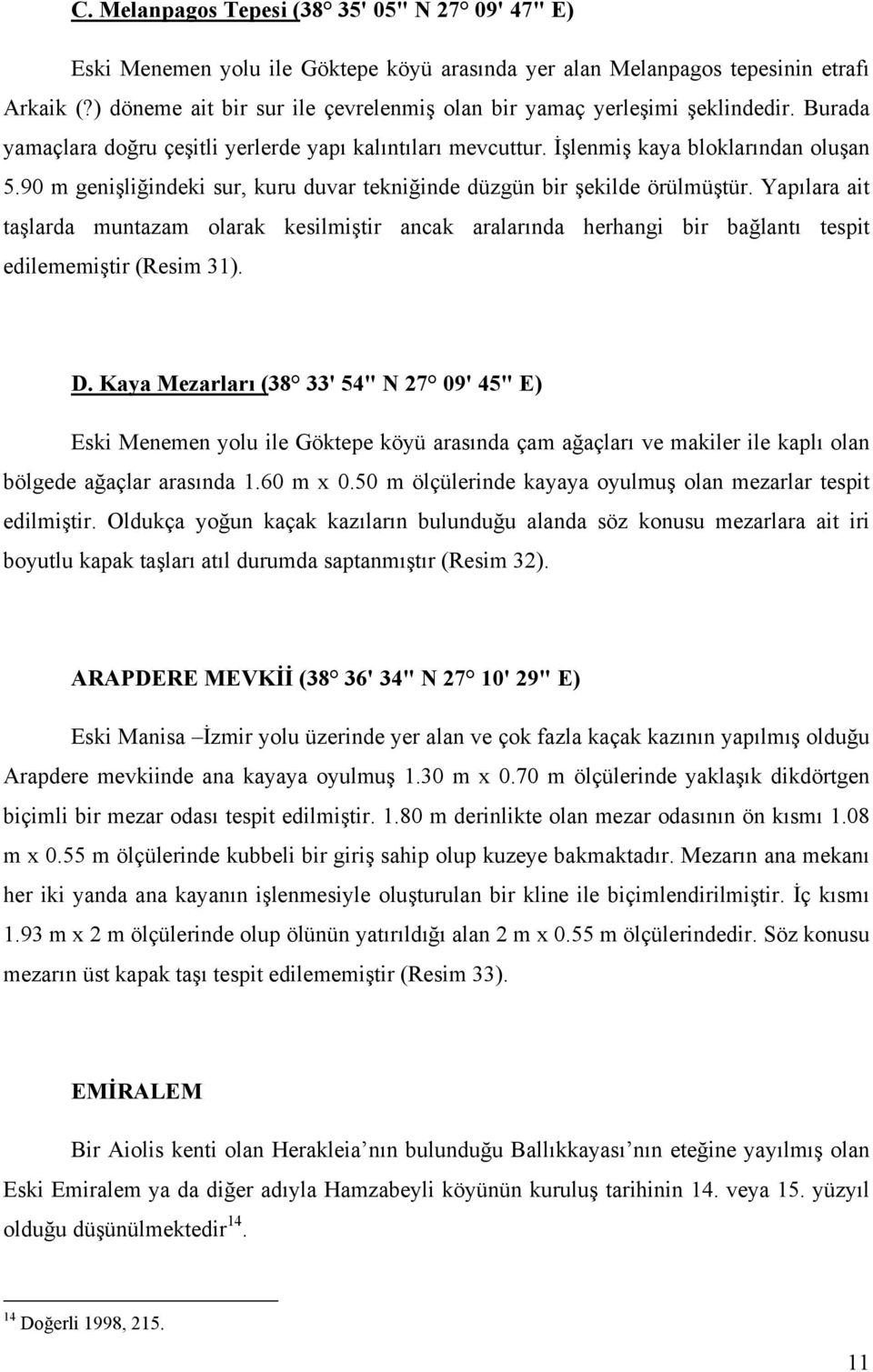 90 m genişliğindeki sur, kuru duvar tekniğinde düzgün bir şekilde örülmüştür. Yapılara ait taşlarda muntazam olarak kesilmiştir ancak aralarında herhangi bir bağlantı tespit edilememiştir (Resim 31).