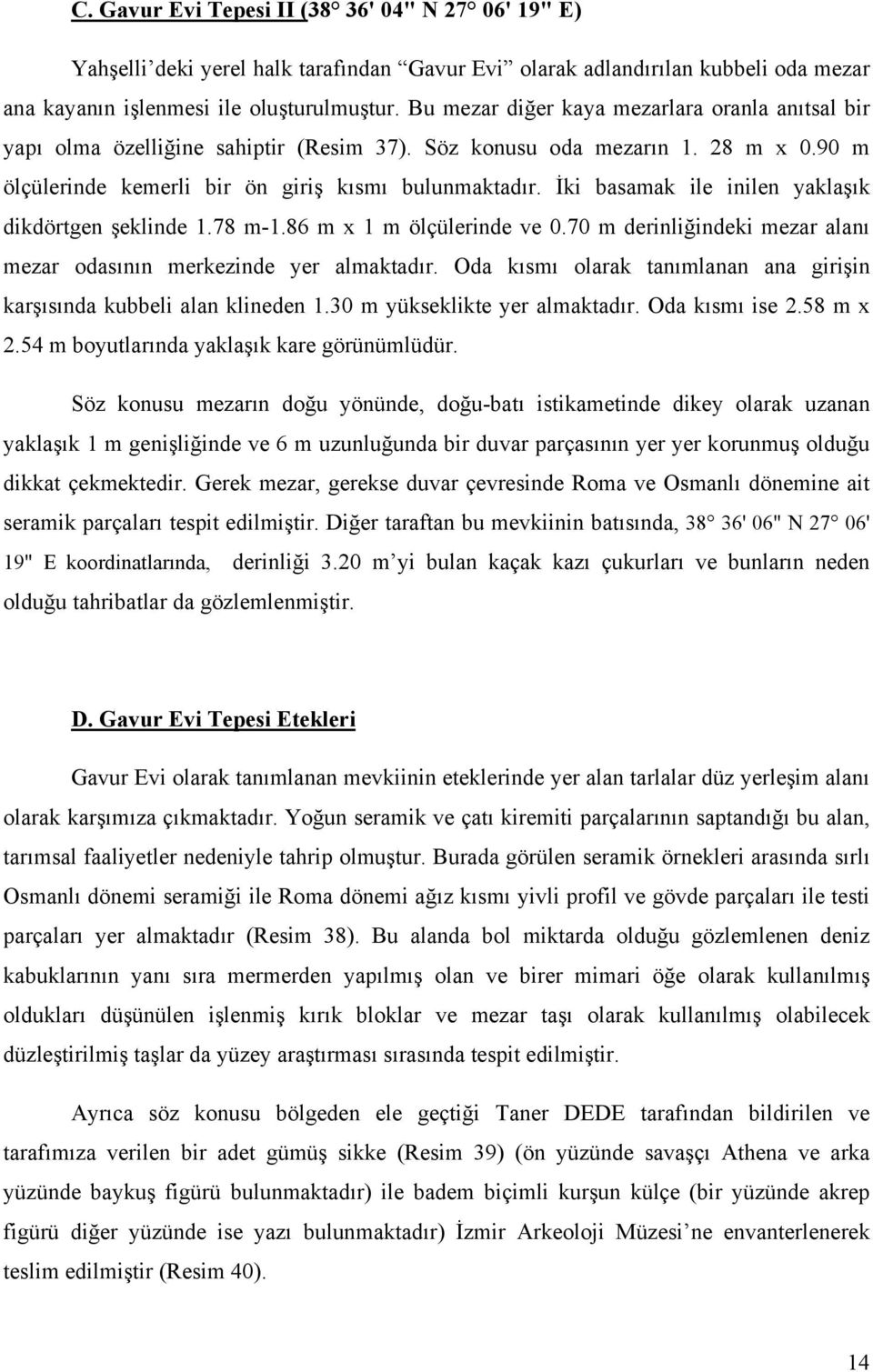 İki basamak ile inilen yaklaşık dikdörtgen şeklinde 1.78 m-1.86 m x 1 m ölçülerinde ve 0.70 m derinliğindeki mezar alanı mezar odasının merkezinde yer almaktadır.