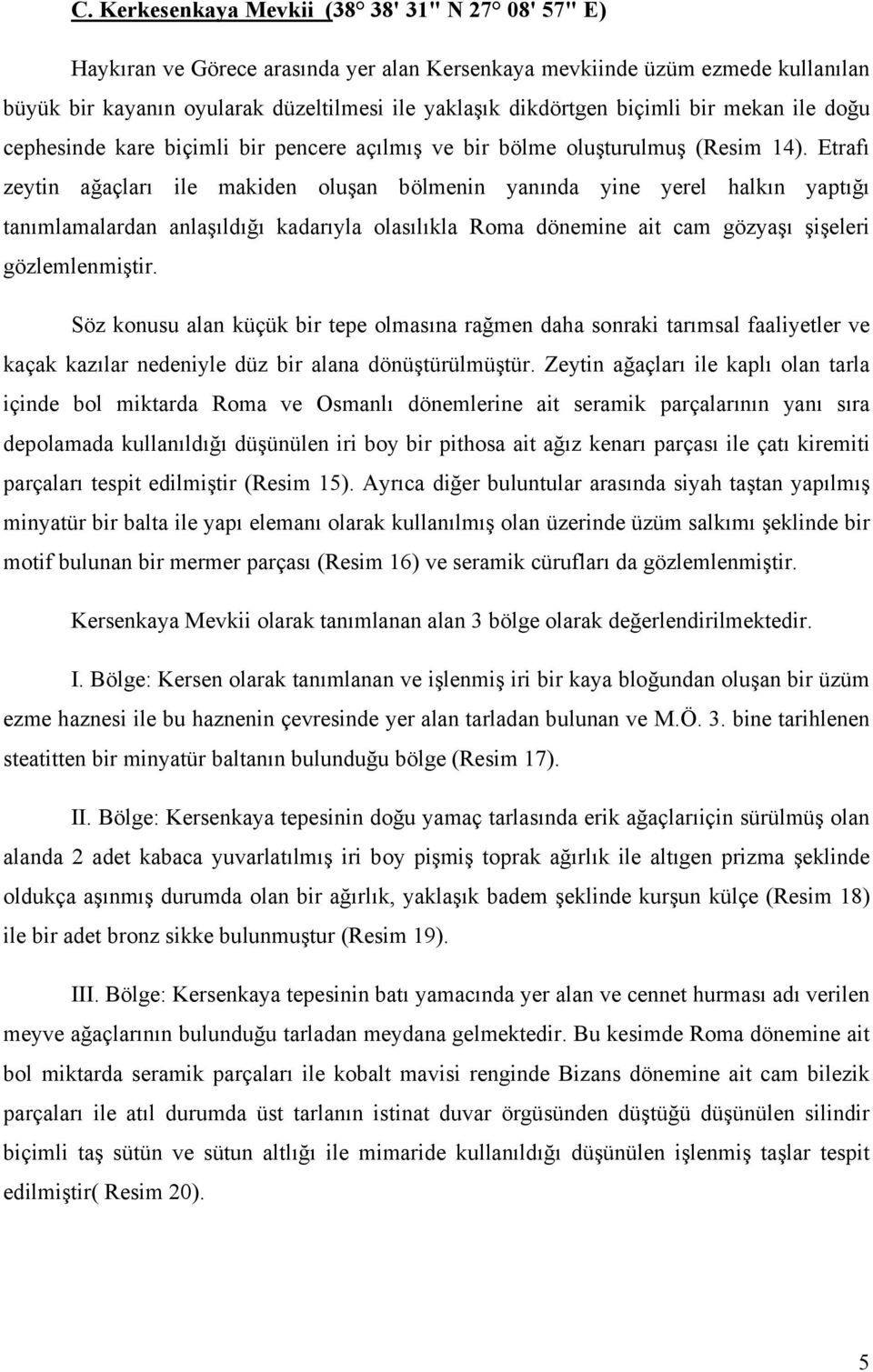 Etrafı zeytin ağaçları ile makiden oluşan bölmenin yanında yine yerel halkın yaptığı tanımlamalardan anlaşıldığı kadarıyla olasılıkla Roma dönemine ait cam gözyaşı şişeleri gözlemlenmiştir.