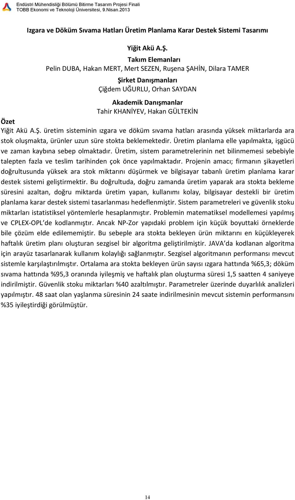 Üretim planlama elle yapılmakta, işgücü ve zaman kaybına sebep olmaktadır. Üretim, sistem parametrelerinin net bilinmemesi sebebiyle talepten fazla ve teslim tarihinden çok önce yapılmaktadır.