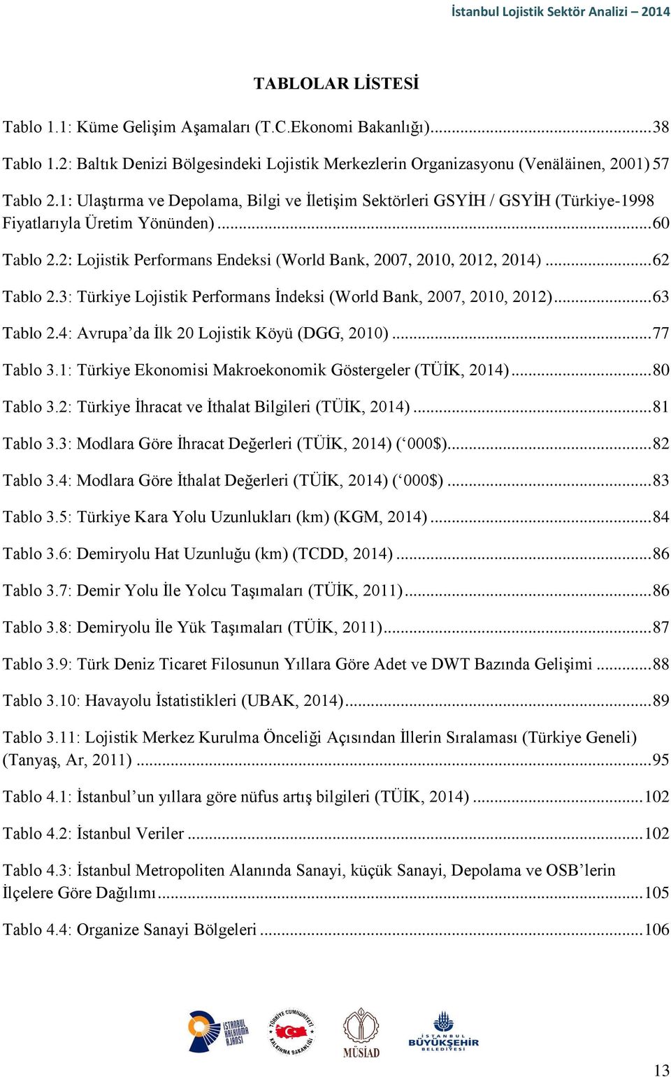 .. 62 Tablo 2.3: Türkiye Lojistik Performans İndeksi (World Bank, 2007, 2010, 2012)... 63 Tablo 2.4: Avrupa da İlk 20 Lojistik Köyü (DGG, 2010)... 77 Tablo 3.