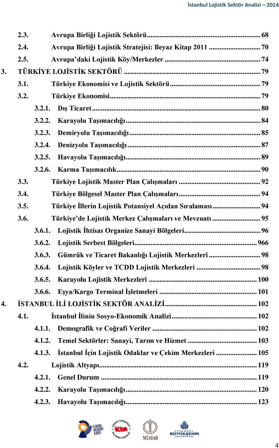 .. 89 3.2.6. Karma Taşımacılık... 90 3.3. Türkiye Lojistik Master Plan Çalışmaları... 92 3.4. Türkiye Bölgesel Master Plan Çalışmaları... 94 3.5. Türkiye İllerin Lojistik Potansiyel Açıdan Sıralaması.