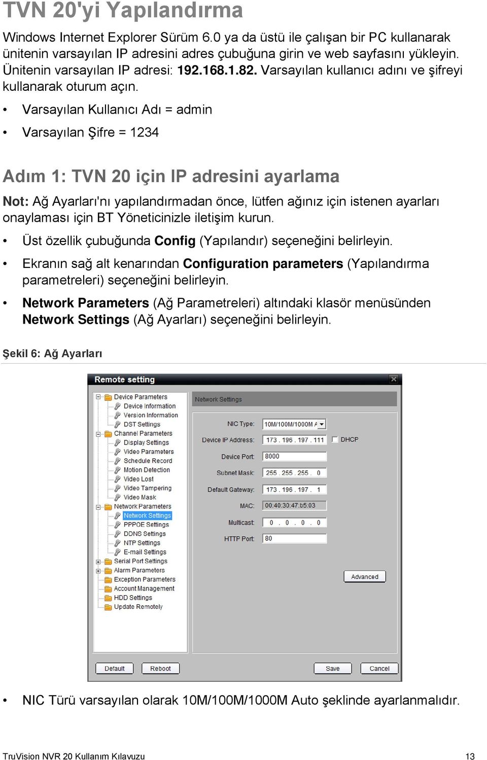 Varsayılan Kullanıcı Adı = admin Varsayılan Şifre = 1234 Adım 1: TVN 20 için IP adresini ayarlama Not: Ağ Ayarları'nı yapılandırmadan önce, lütfen ağınız için istenen ayarları onaylaması için BT