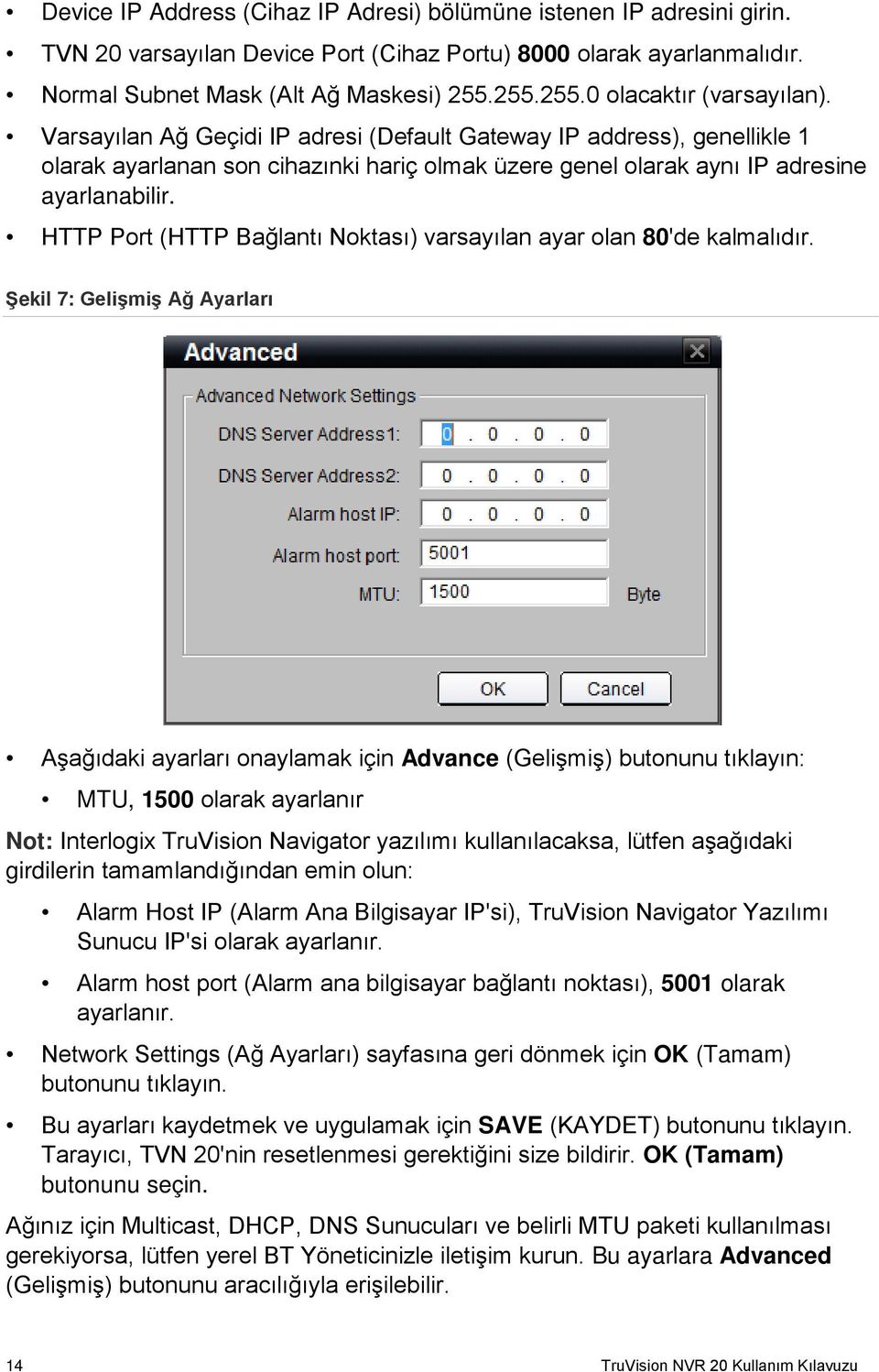 Varsayılan Ağ Geçidi IP adresi (Default Gateway IP address), genellikle 1 olarak ayarlanan son cihazınki hariç olmak üzere genel olarak aynı IP adresine ayarlanabilir.