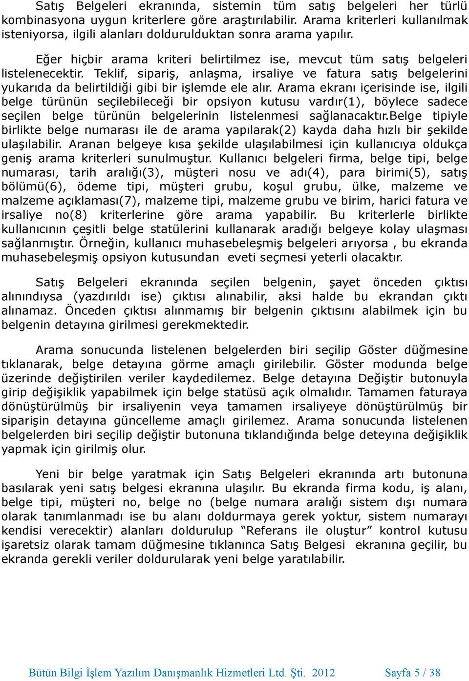 Teklif, sipariş, anlaşma, irsaliye ve fatura satış belgelerini yukarıda da belirtildiği gibi bir işlemde ele alır.