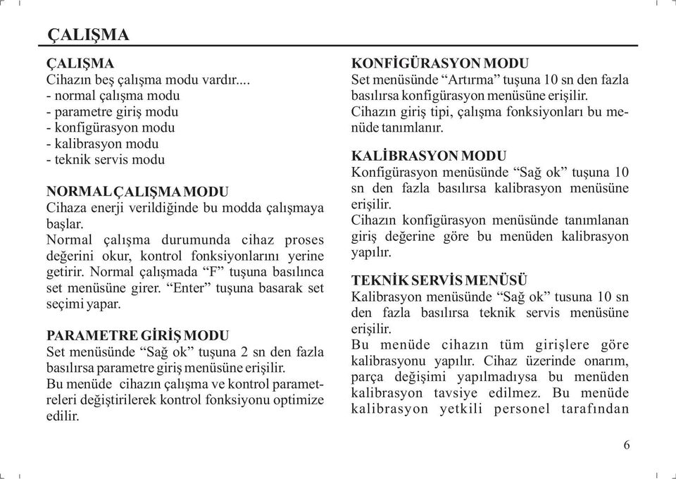 Normal çalışma durumunda cihaz proses değerini okur, kontrol fonksiyonlarını yerine getirir. Normal çalışmada tuşuna basılınca set menüsüne girer. Enter tuşuna basarak set seçimi yapar.