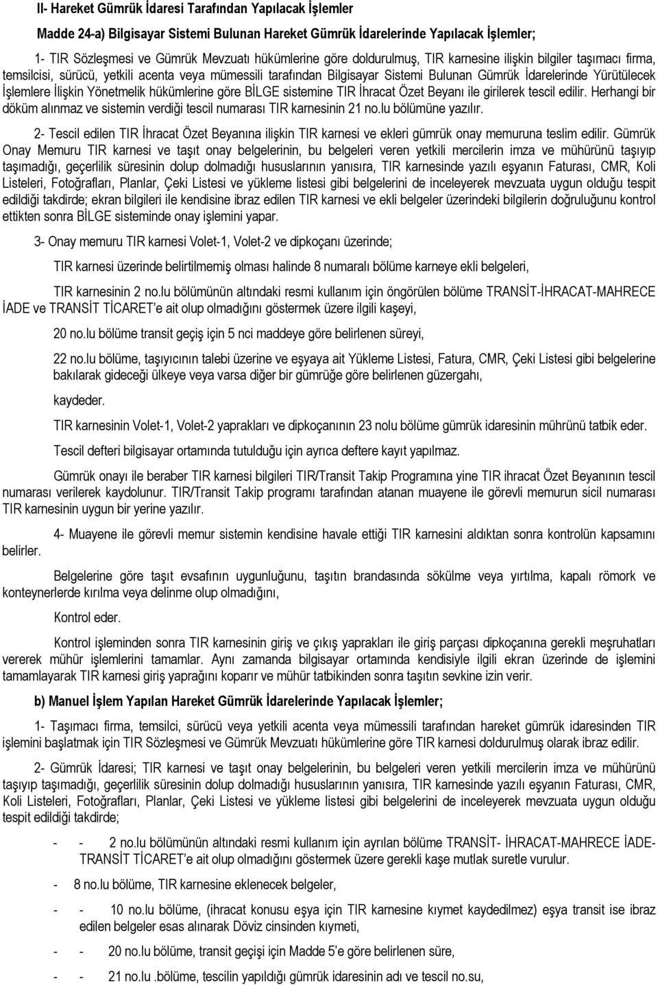 Yönetmelik hükümlerine göre BİLGE sistemine TIR İhracat Özet Beyanı ile girilerek tescil edilir. Herhangi bir döküm alınmaz ve sistemin verdiği tescil numarası TIR karnesinin 21 no.