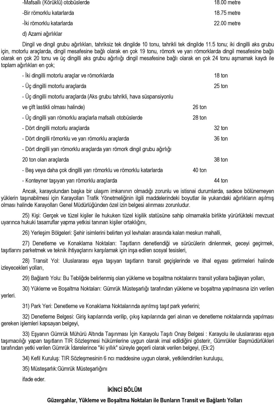 5 tonu; iki dingilli aks grubu için, motorlu araçlarda, dingil mesafesine bağlı olarak en çok 19 tonu, römork ve yarı römorklarda dingil mesafesine bağlı olarak en çok 20 tonu ve üç dingilli aks