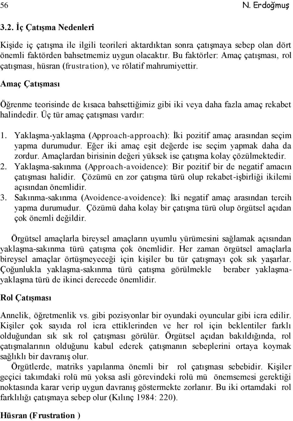 Üç tür amaç çatışması vardır: 1. Yaklaşma-yaklaşma (Approach-approach): İki pozitif amaç arasından seçim yapma durumudur. Eğer iki amaç eşit değerde ise seçim yapmak daha da zordur.