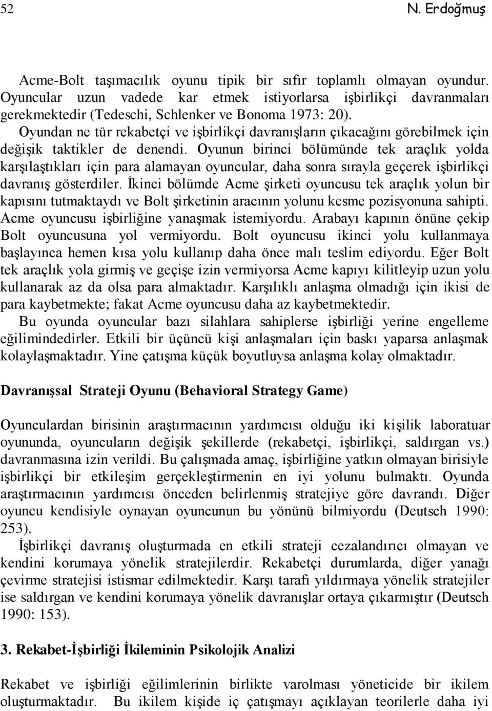 Oyundan ne tür rekabetçi ve işbirlikçi davranışların çıkacağını görebilmek için değişik taktikler de denendi.