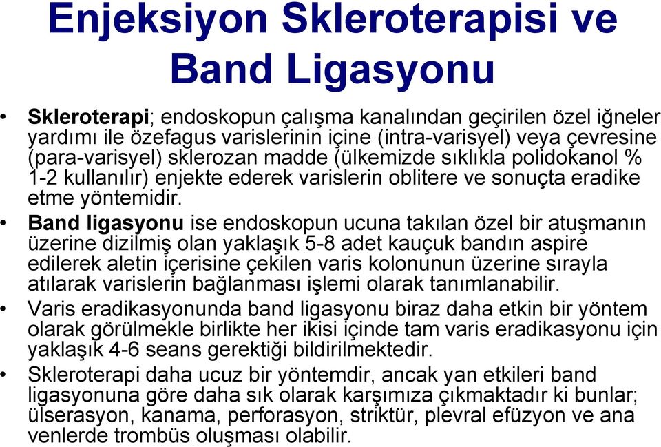 Band ligasyonu ise endoskopun ucuna takılan özel bir atuşmanın üzerine dizilmiş olan yaklaşık 5-8 adet kauçuk bandın aspire edilerek aletin içerisine çekilen varis kolonunun üzerine sırayla atılarak