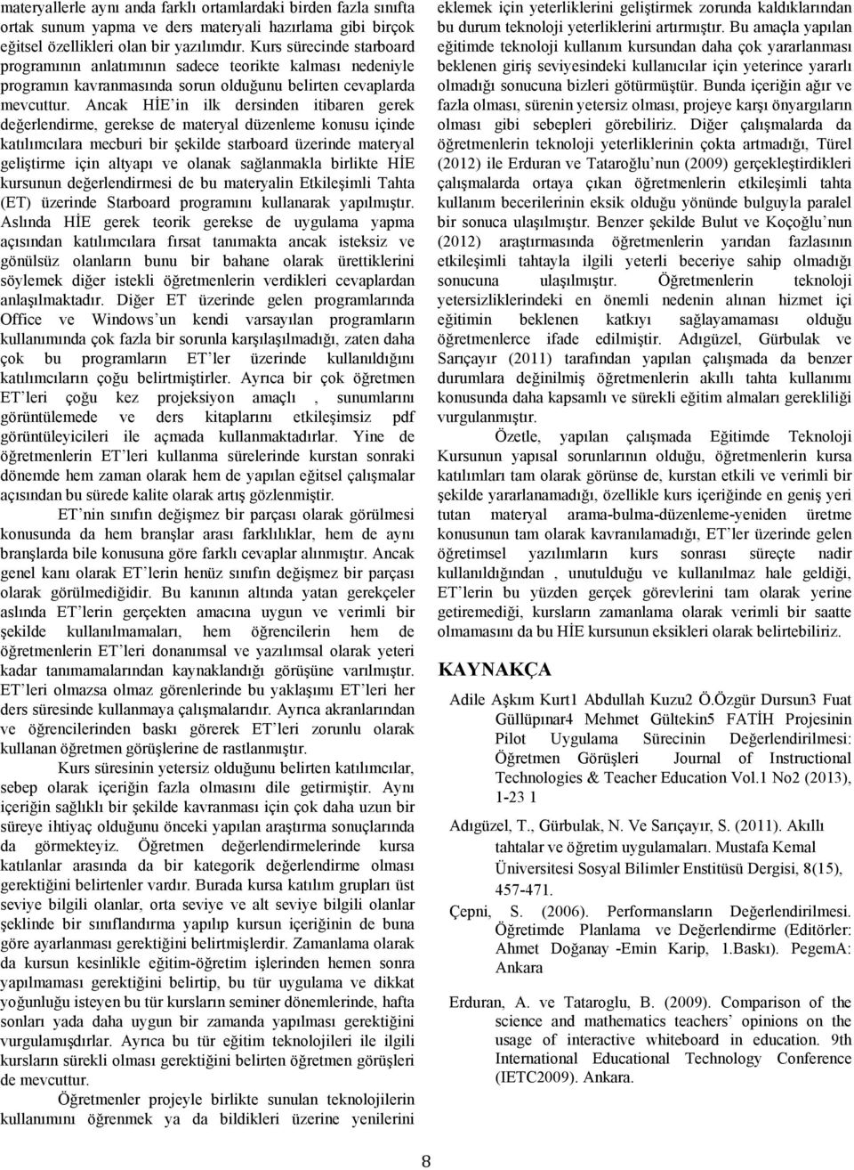 Ancak HİE in ilk dersinden itibaren gerek değerlendirme, gerekse de materyal düzenleme konusu içinde katılımcılara mecburi bir şekilde starboard üzerinde materyal geliştirme için altyapı ve olanak