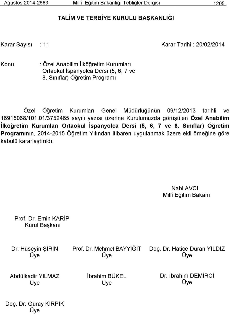 01/3752465 sayılı yazısı üzerine Kurulumuzda görüşülen Özel Anabilim İlköğretim Kurumları Ortaokul İspanyolca Dersi (5, 6, 7 ve 8.