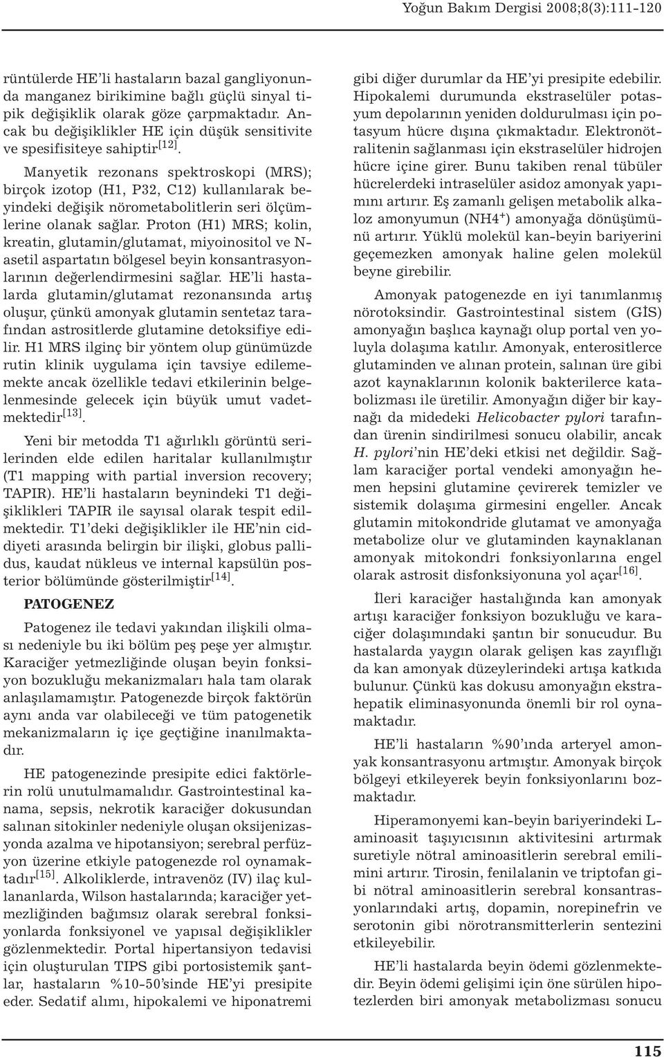 Manyetik rezonans spektroskopi (MRS); birçok izotop (H1, P32, C12) kullanılarak beyindeki değişik nörometabolitlerin seri ölçümlerine olanak sağlar.