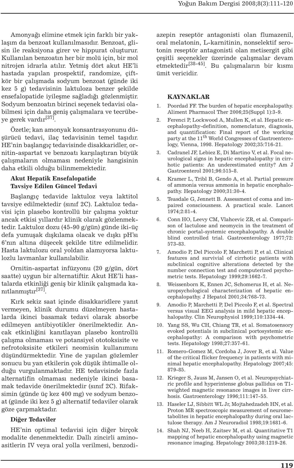 Yetmiş dört akut HE li hastada yapılan prospektif, randomize, çiftkör bir çalışmada sodyum benzoat (günde iki kez 5 g) tedavisinin laktuloza benzer şekilde ensefalopatide iyileşme sağladığı