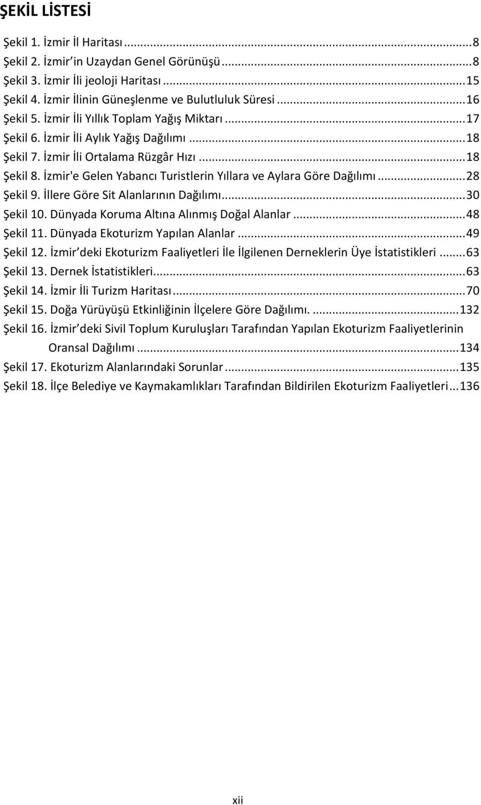 İzmir'e Gelen Yabancı Turistlerin Yıllara ve Aylara Göre Dağılımı... 28 Şekil 9. İllere Göre Sit Alanlarının Dağılımı... 30 Şekil 10. Dünyada Koruma Altına Alınmış Doğal Alanlar... 48 Şekil 11.