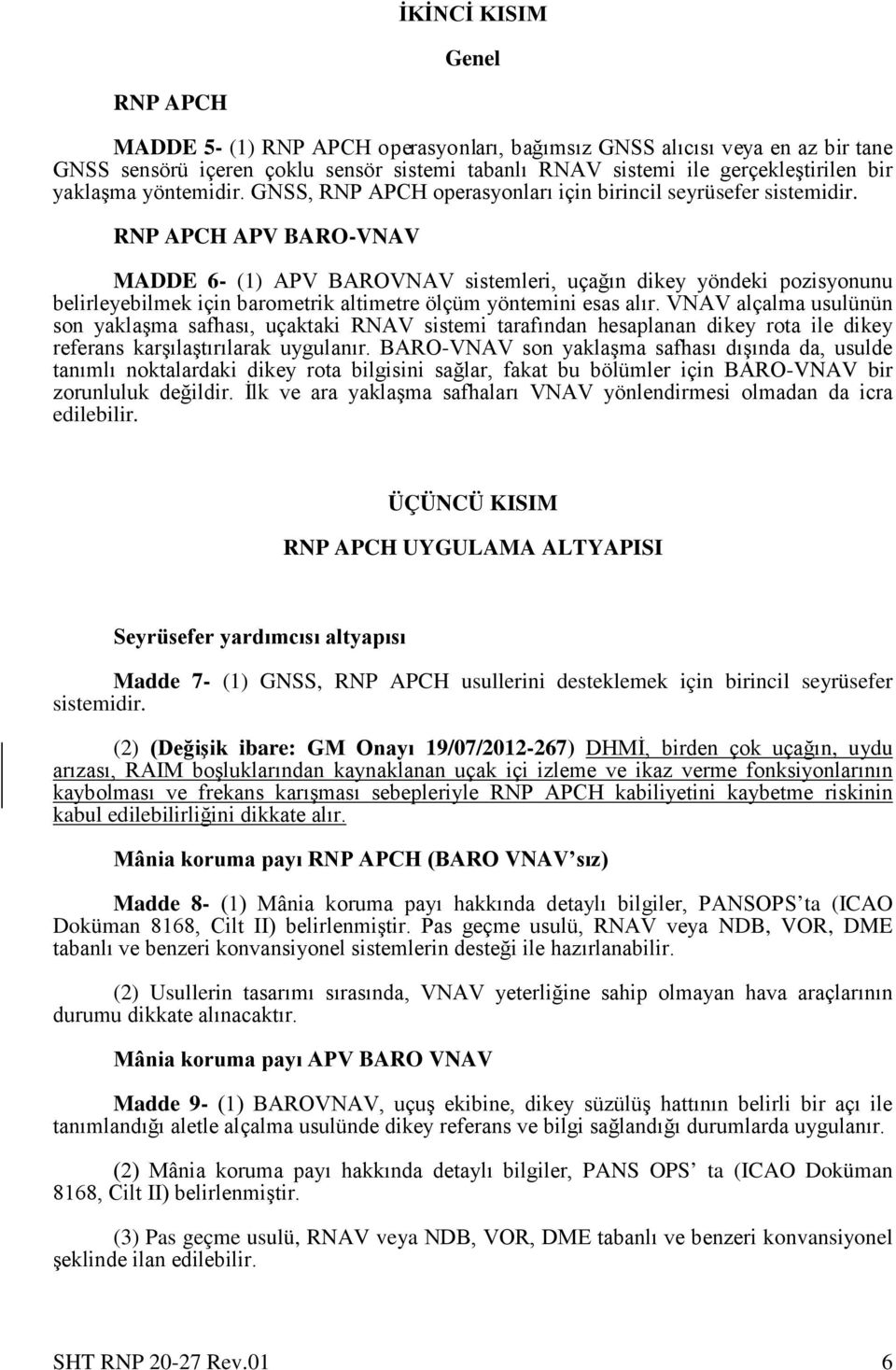 RNP APCH APV BARO-VNAV MADDE 6- (1) APV BAROVNAV sistemleri, uçağın dikey yöndeki pozisyonunu belirleyebilmek için barometrik altimetre ölçüm yöntemini esas alır.