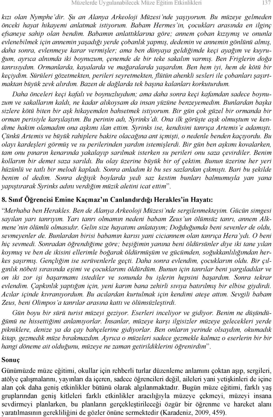 Babamın anlattıklarına göre; annem çoban kızıymış ve onunla evlenebilmek için annemin yaşadığı yerde çobanlık yapmış, dedemin ve annemin gönlünü almış, daha sonra, evlenmeye karar vermişler; ama ben