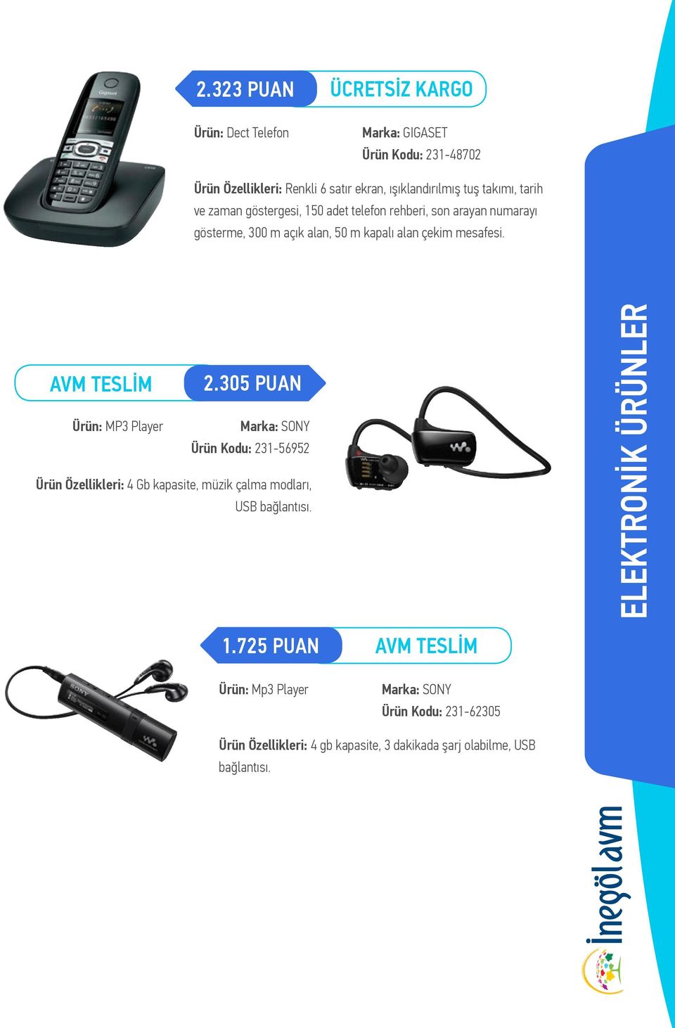 305 PUAN Ürün: MP3 Player Marka: SONY Ürün Kodu: 231-56952 Ürün Özellikleri: 4 Gb kapasite, müzik çalma modları, USB bağlantısı.