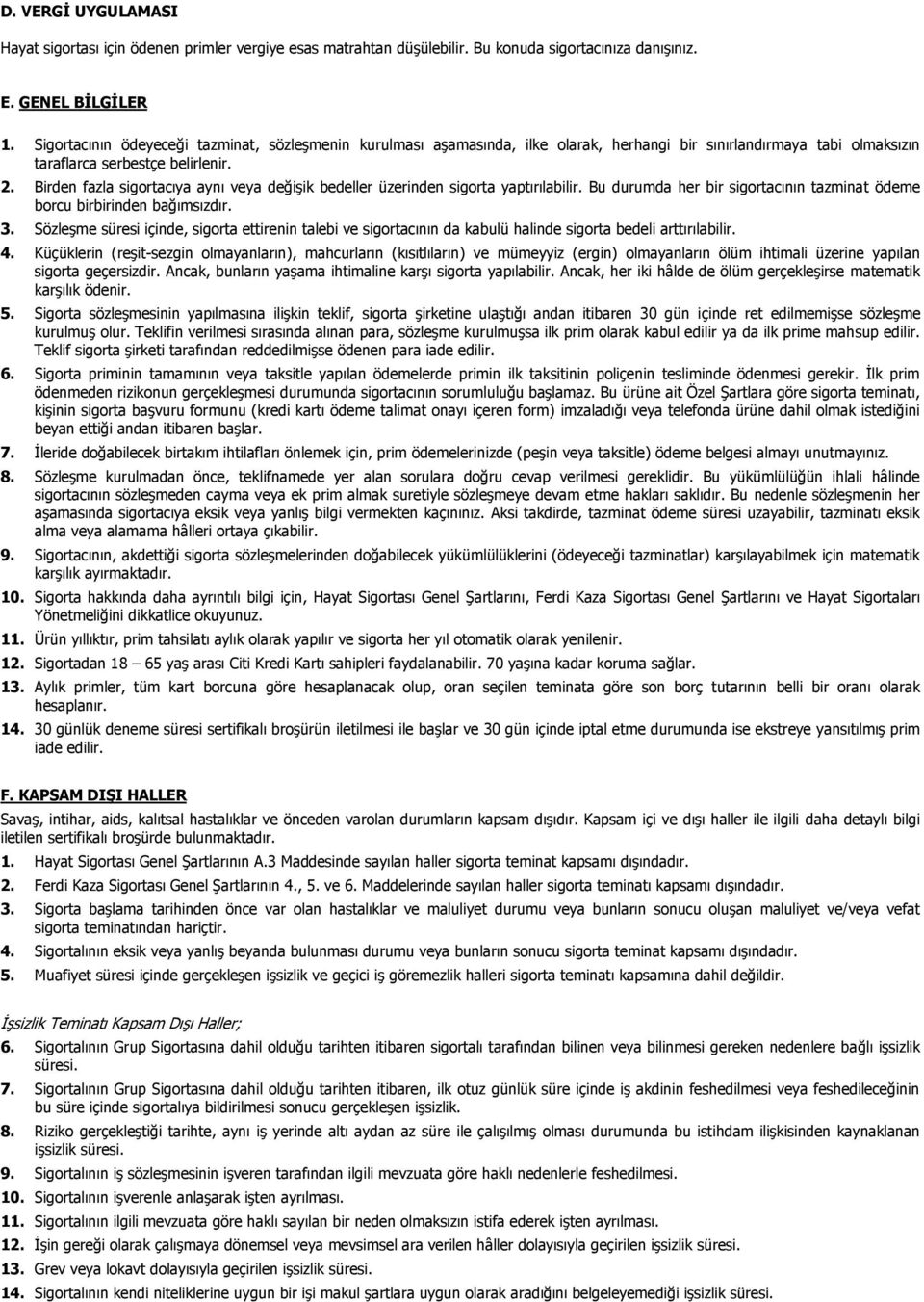 Birden fazla sigortacıya aynı veya değişik bedeller üzerinden sigorta yaptırılabilir. Bu durumda her bir sigortacının tazminat ödeme borcu birbirinden bağımsızdır. 3.