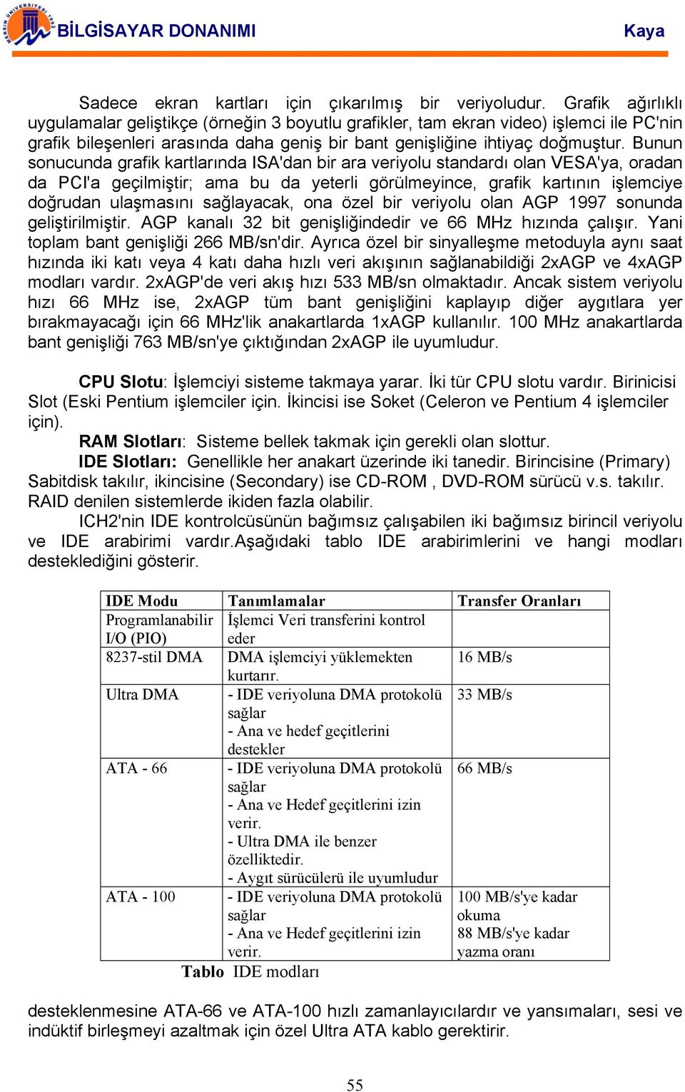 Bunun sonucunda grafik kartlarında ISA'dan bir ara veriyolu standardı olan VESA'ya, oradan da PCI'a geçilmiştir; ama bu da yeterli görülmeyince, grafik kartının işlemciye doğrudan ulaşmasını