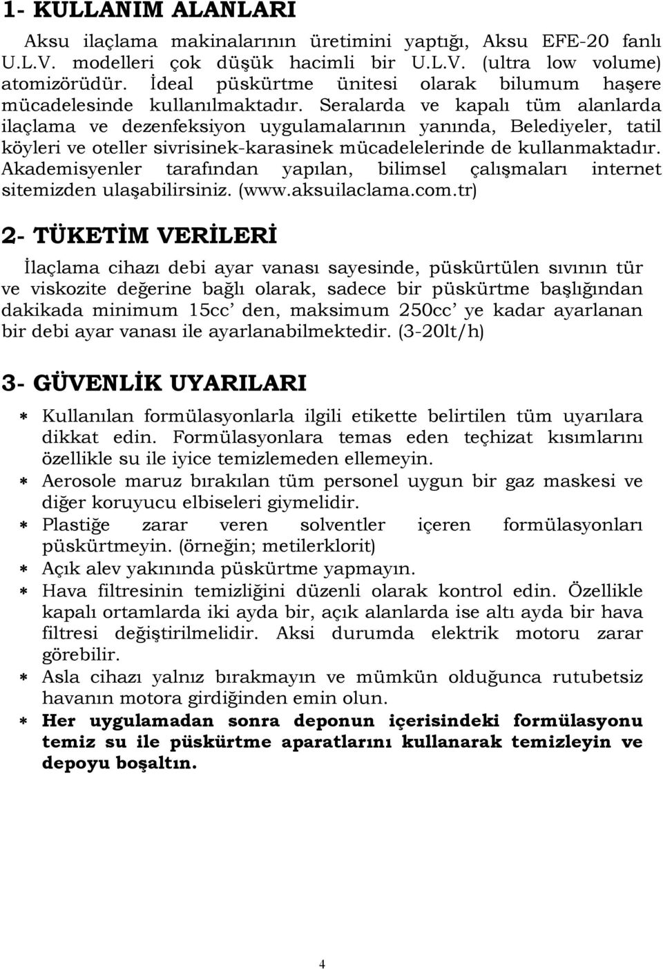 Seralarda ve kapalı tüm alanlarda ilaçlama ve dezenfeksiyon uygulamalarının yanında, Belediyeler, tatil köyleri ve oteller sivrisinek-karasinek mücadelelerinde de kullanmaktadır.