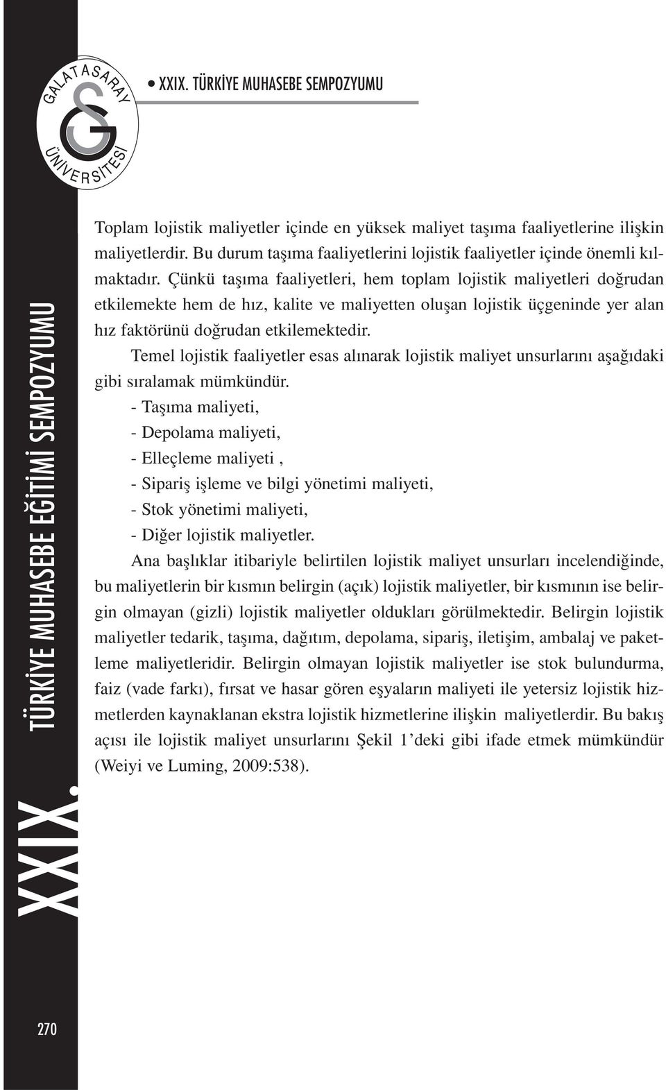 Çünkü taşıma faaliyetleri, hem toplam lojistik maliyetleri doğrudan etkilemekte hem de hız, kalite ve maliyetten oluşan lojistik üçgeninde yer alan hız faktörünü doğrudan etkilemektedir.