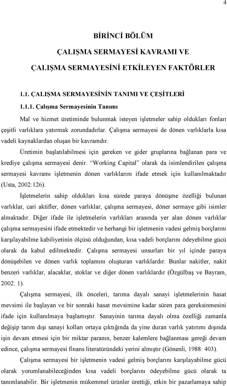 Çalışma sermayesi de dönen varlıklarla kısa vadeli kaynaklardan oluşan bir kavramdır. Üretimin başlatılabilmesi için gereken ve gider gruplarına bağlanan para ve krediye çalışma sermayesi denir.