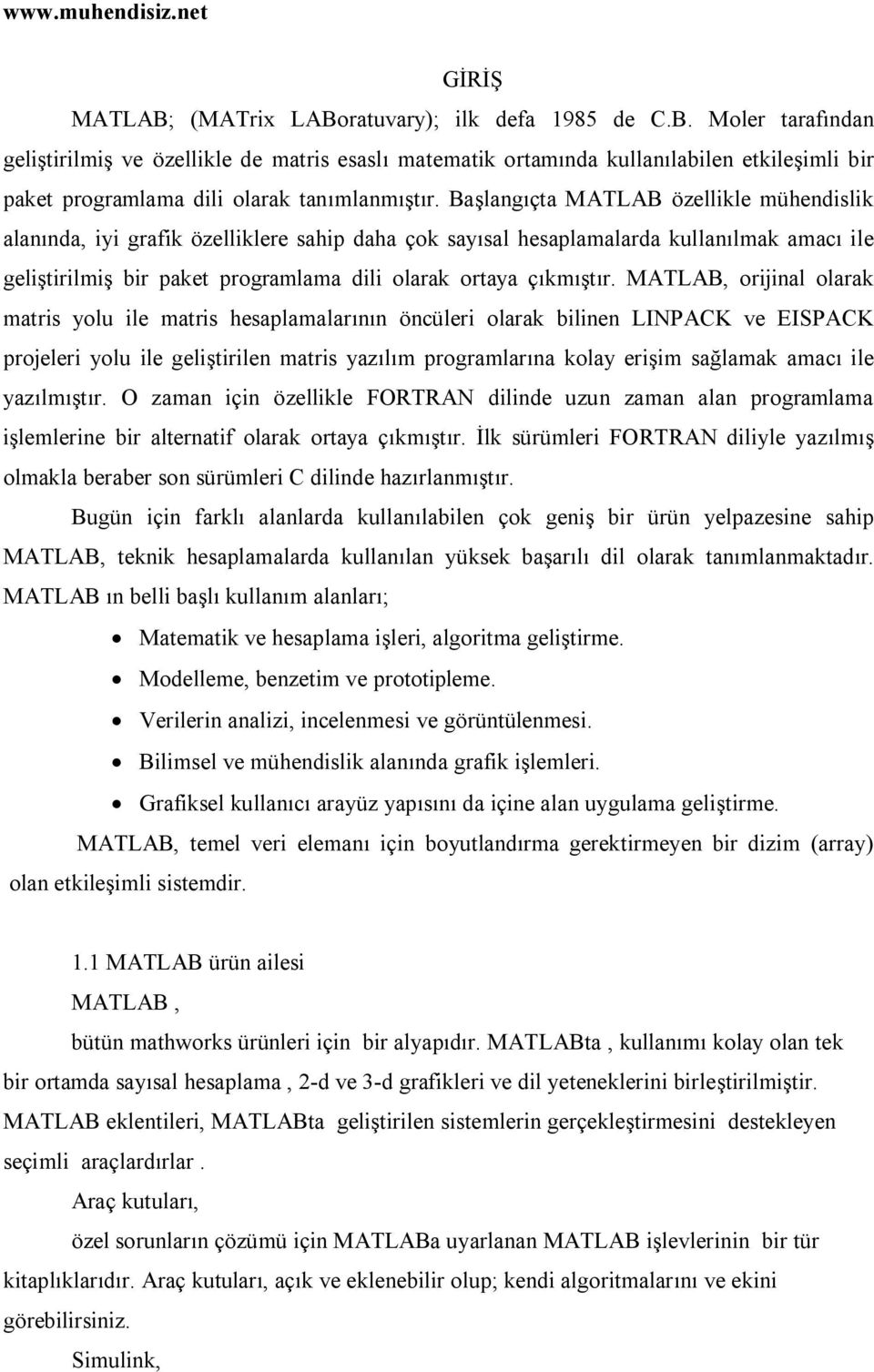 MATLAB, orijinal olarak matris yolu ile matris hesaplamalarının öncüleri olarak bilinen LINPACK ve EISPACK projeleri yolu ile geliştirilen matris yazılım programlarına kolay erişim sağlamak amacı ile