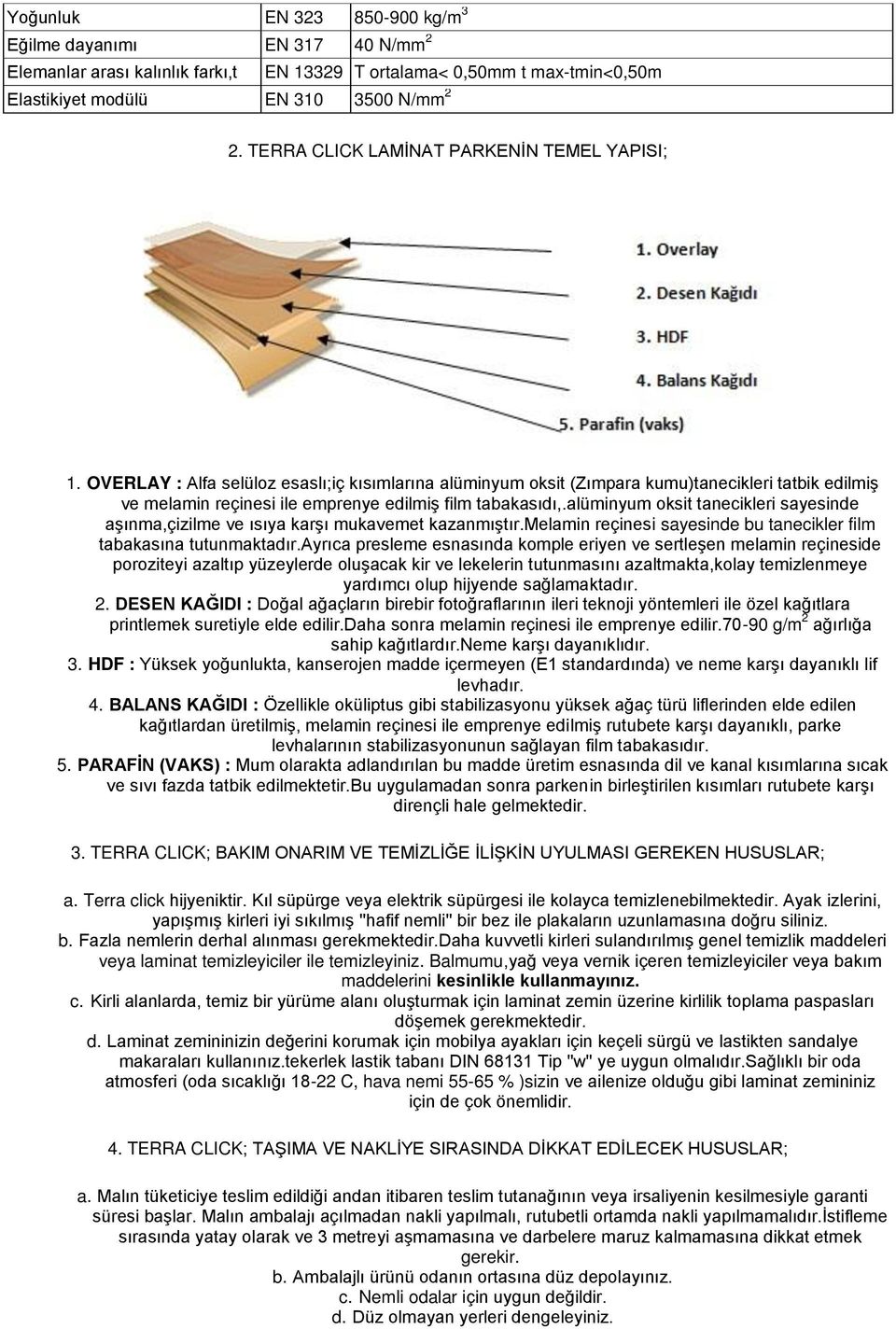 OVERLAY : Alfa selüloz esaslı;iç kısımlarına alüminyum oksit (Zımpara kumu)tanecikleri tatbik edilmiş ve melamin reçinesi ile emprenye edilmiş film tabakasıdı,.