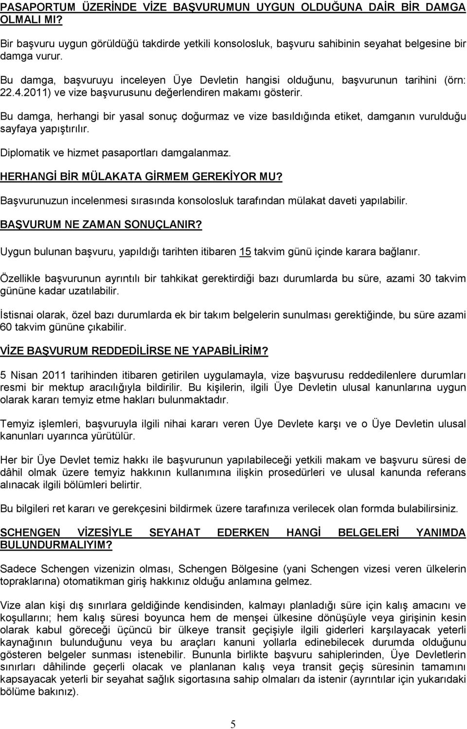 Bu damga, herhangi bir yasal sonuç doğurmaz ve vize basıldığında etiket, damganın vurulduğu sayfaya yapıştırılır. Diplomatik ve hizmet pasaportları damgalanmaz.