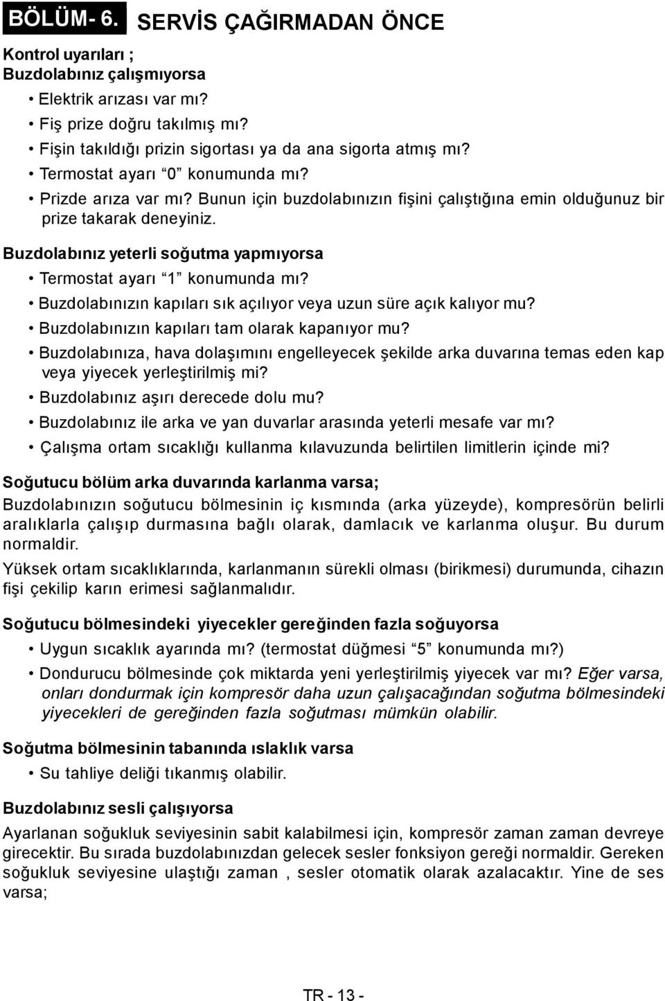 Buzdolabınız yeterli soğutma yapmıyorsa Termostat ayarı 1 konumunda mı? Buzdolabınızın kapıları sık açılıyor veya uzun süre açık kalıyor mu? Buzdolabınızın kapıları tam olarak kapanıyor mu?