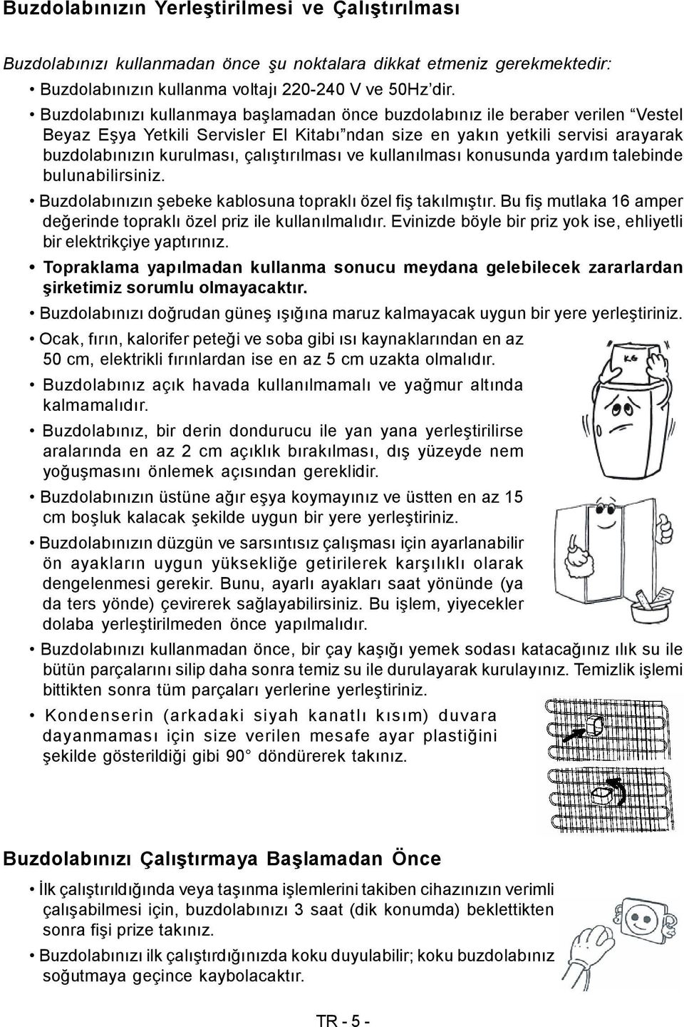 çalıştırılması ve kullanılması konusunda yardım talebinde bulunabilirsiniz. Buzdolabınızın şebeke kablosuna topraklı özel fiş takılmıştır.