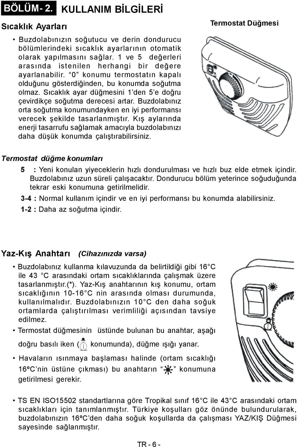 Sıcaklık ayar düğmesini 1 den 5 e doğru çevirdikçe soğutma derecesi artar. Buzdolabınız orta soğutma konumundayken en iyi performansı verecek şekilde tasarlanmıştır.