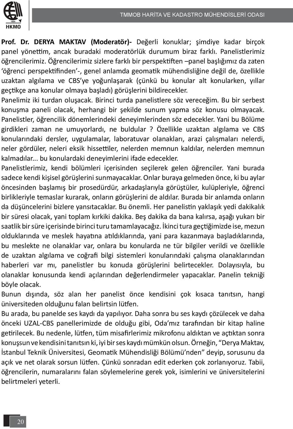 Öğrencilerimiz sizlere farklı bir perspektiften panel başlığımız da zaten öğrenci perspektifinden -, genel anlamda geomatik mühendisliğine değil de, özellikle uzaktan algılama ve CBS ye yoğunlaşarak