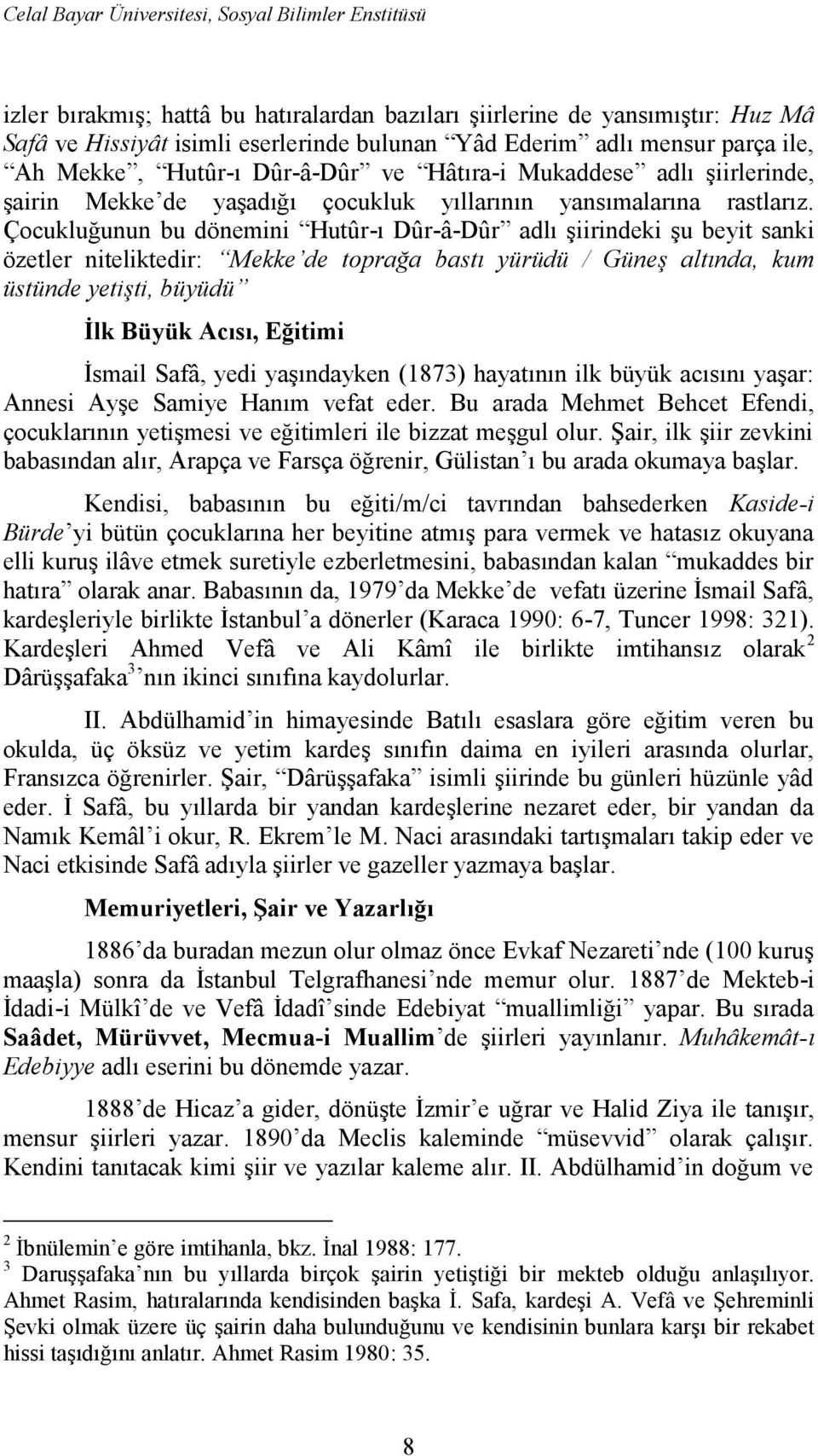 Çocukluğunun bu dönemini Hutûr-ı Dûr-â-Dûr adlı şiirindeki şu beyit sanki özetler niteliktedir: Mekke de toprağa bastı yürüdü / Güneş altında, kum üstünde yetişti, büyüdü İlk Büyük Acısı, Eğitimi