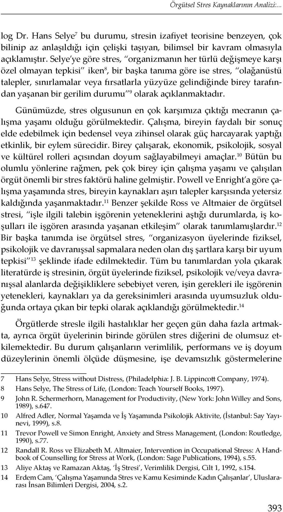 Selye ye göre stres, organizmanın her türlü değişmeye karşı özel olmayan tepkisi iken 8, bir başka tanıma göre ise stres, olağanüstü talepler, sınırlamalar veya fırsatlarla yüzyüze gelindiğinde birey