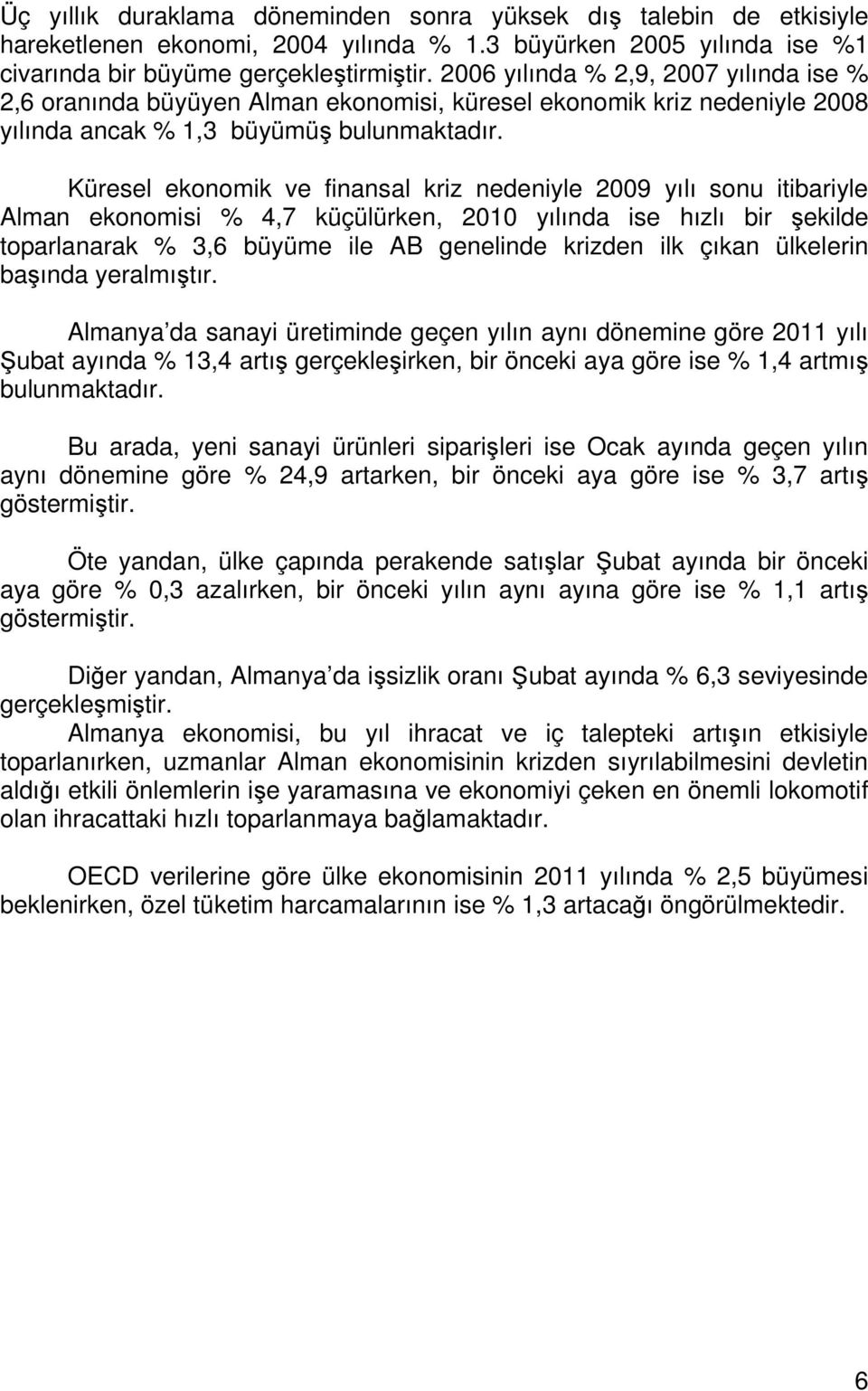 Küresel ekonomik ve finansal kriz nedeniyle 2009 yılı sonu itibariyle Alman ekonomisi % 4,7 küçülürken, 2010 yılında ise hızlı bir şekilde toparlanarak % 3,6 büyüme ile AB genelinde krizden ilk çıkan