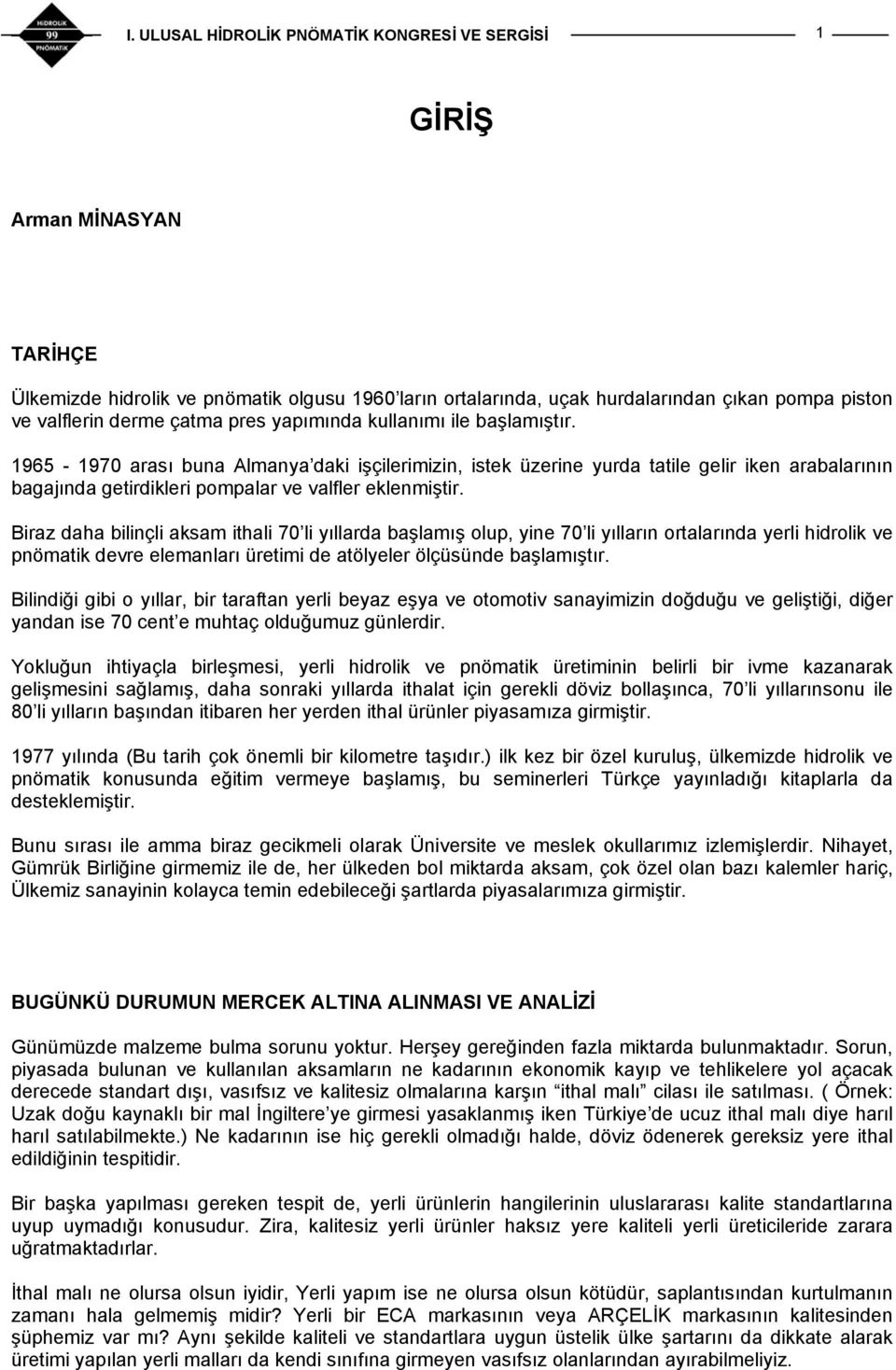 Biraz daha bilinçli aksam ithali 70 li yıllarda başlamış olup, yine 70 li yılların ortalarında yerli hidrolik ve pnömatik devre elemanları üretimi de atölyeler ölçüsünde başlamıştır.