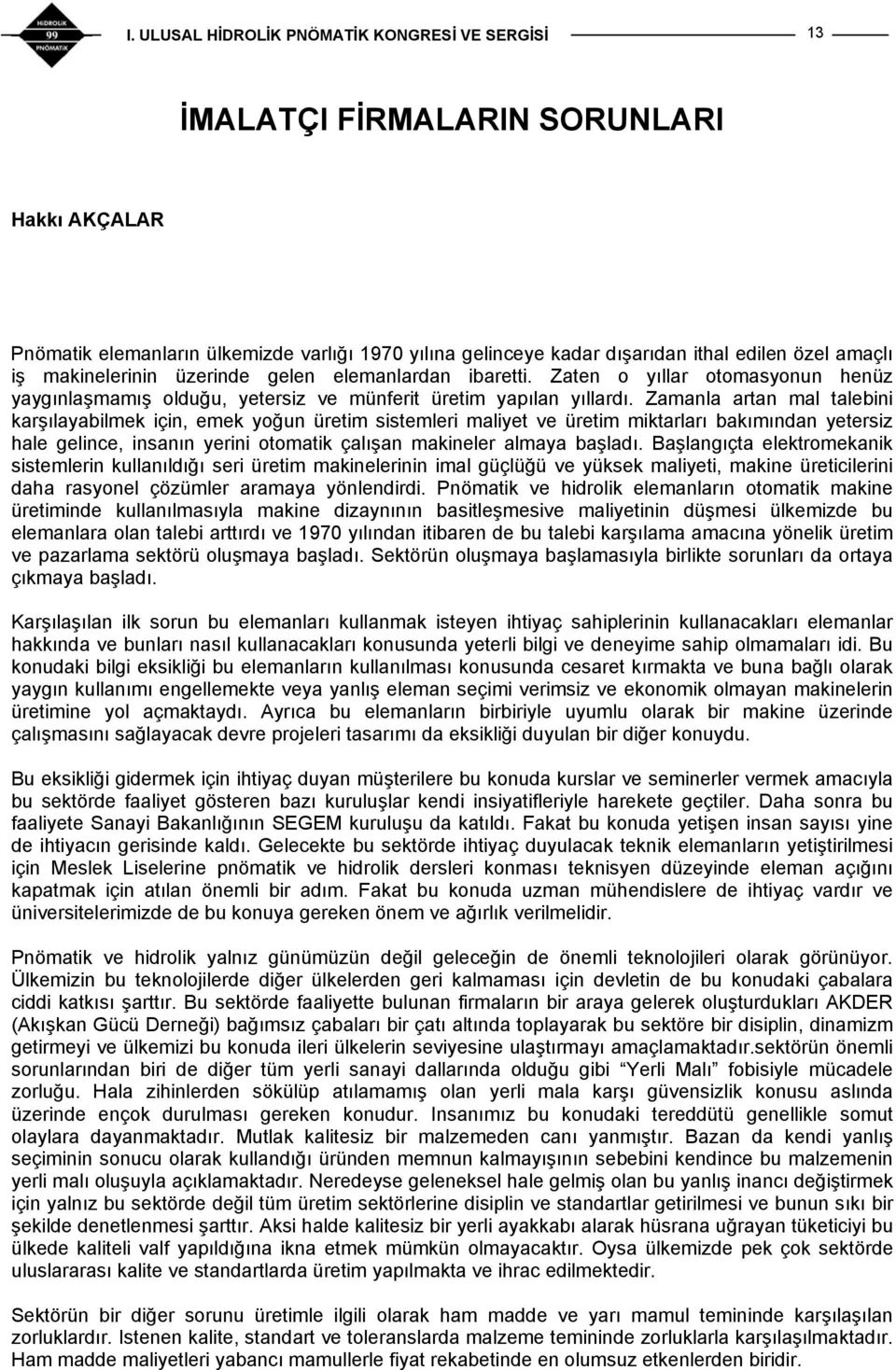 Zamanla artan mal talebini karşılayabilmek için, emek yoğun üretim sistemleri maliyet ve üretim miktarları bakımından yetersiz hale gelince, insanın yerini otomatik çalışan makineler almaya başladı.