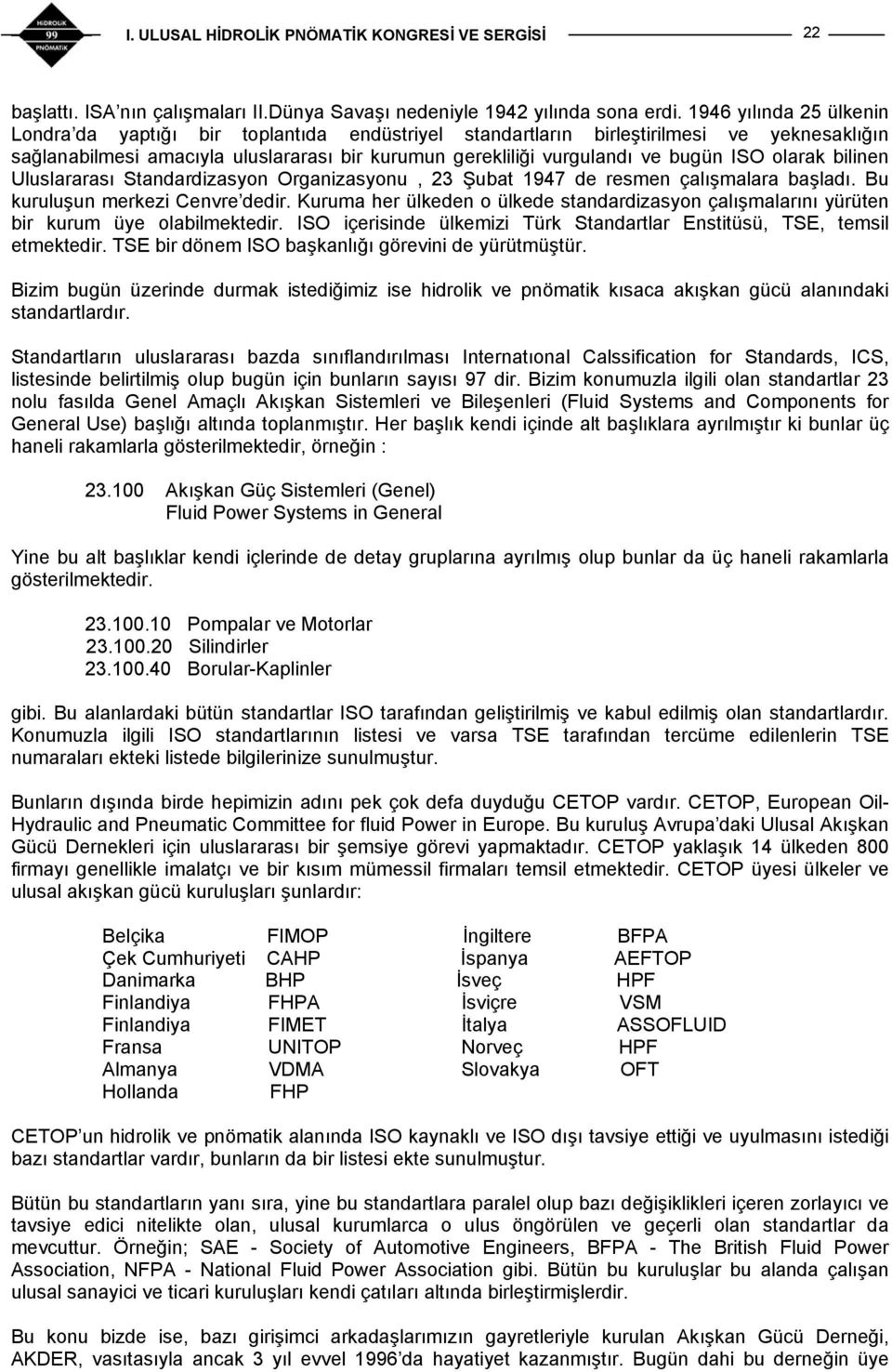 ISO olarak bilinen Uluslararası Standardizasyon Organizasyonu, 23 Şubat 1947 de resmen çalışmalara başladı. Bu kuruluşun merkezi Cenvre dedir.