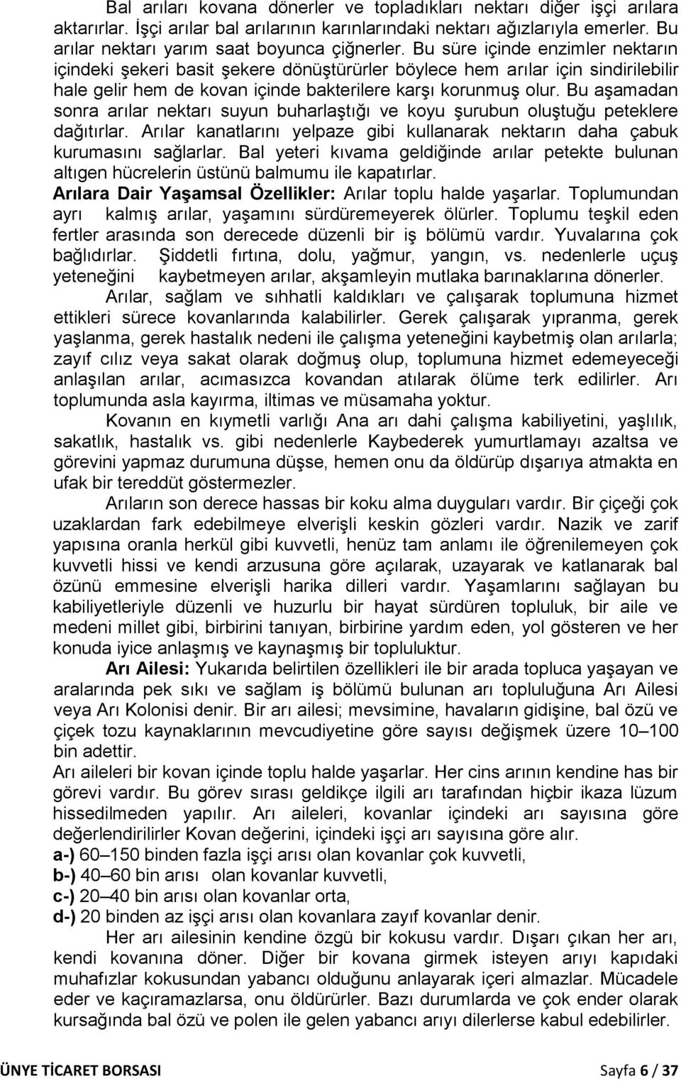 Bu süre içinde enzimler nektarın içindeki şekeri basit şekere dönüştürürler böylece hem arılar için sindirilebilir hale gelir hem de kovan içinde bakterilere karşı korunmuş olur.