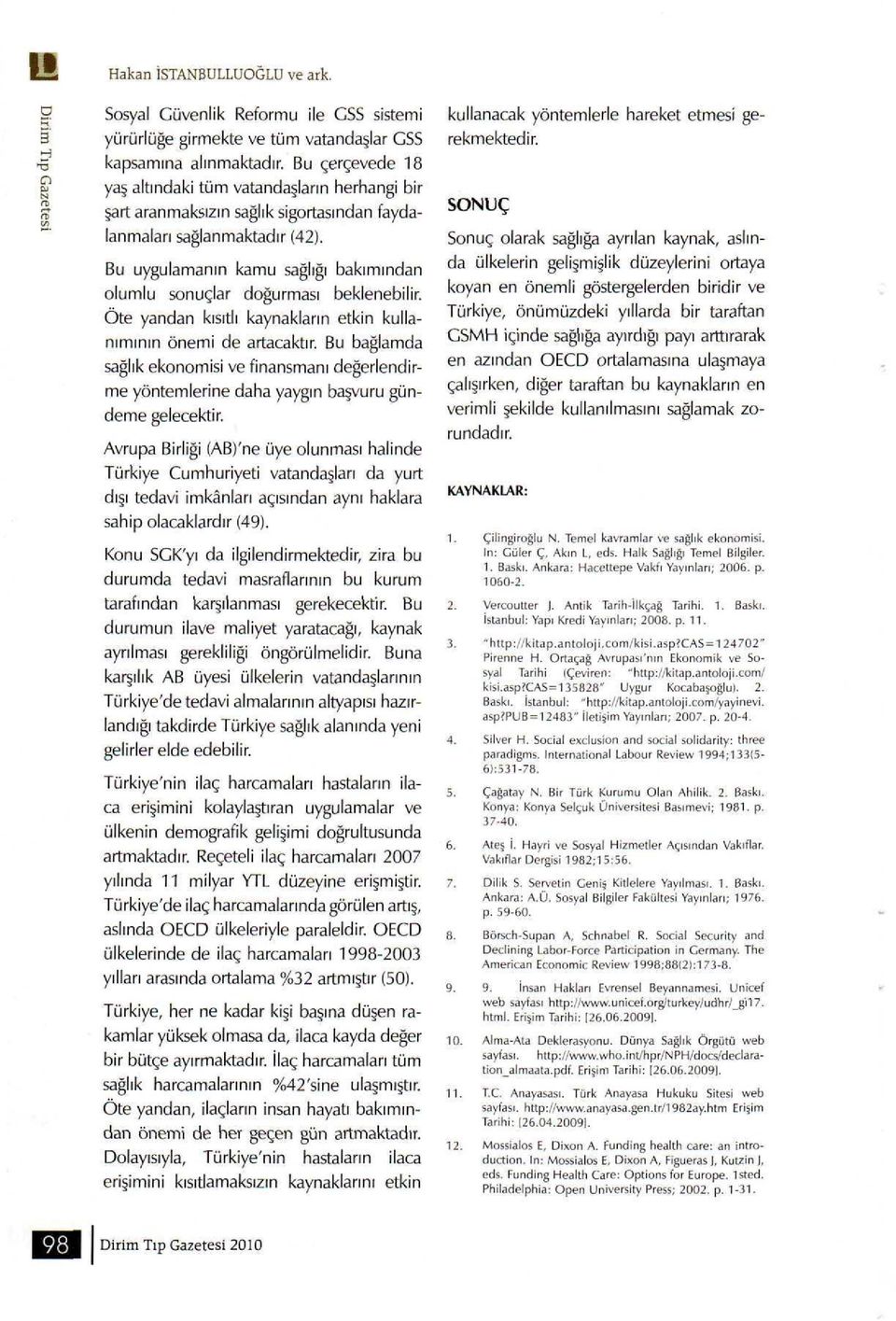 Bu uygulamanın kamu sağlığı bakımından olumlu sonuçlar doğurması beklenebilir. Öte yandan kısıtlı kaynakların etkin kullanımının önemi de artacaktır.