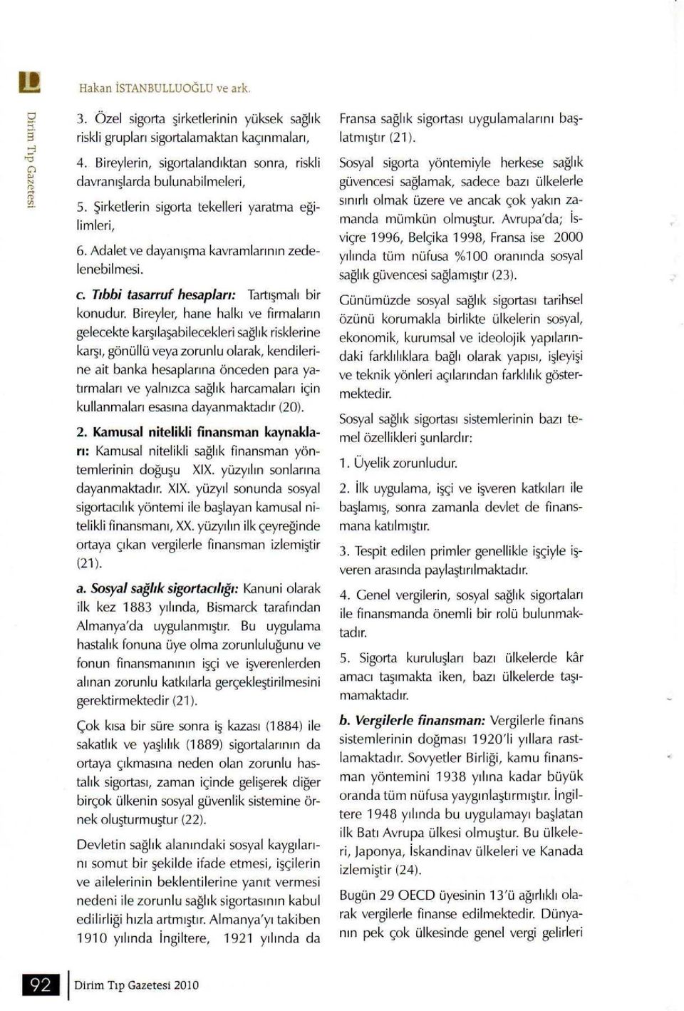 Bireyler, hane halkı ve firmaların gelecekte karşılaşabilecekleri sağlık risklerine karşı, gönüllü veya zorunlu olarak, kendilerine ait banka hesaplarına önceden para yatırmaları ve yalnızca sağlık